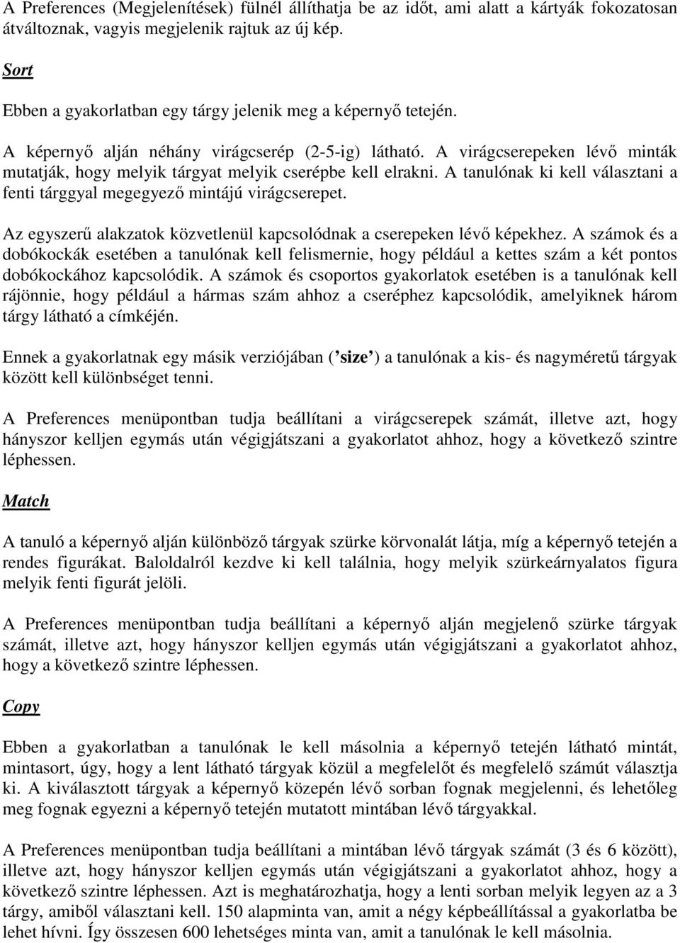 A virágcserepeken lévő minták mutatják, hogy melyik tárgyat melyik cserépbe kell elrakni. A tanulónak ki kell választani a fenti tárggyal megegyező mintájú virágcserepet.