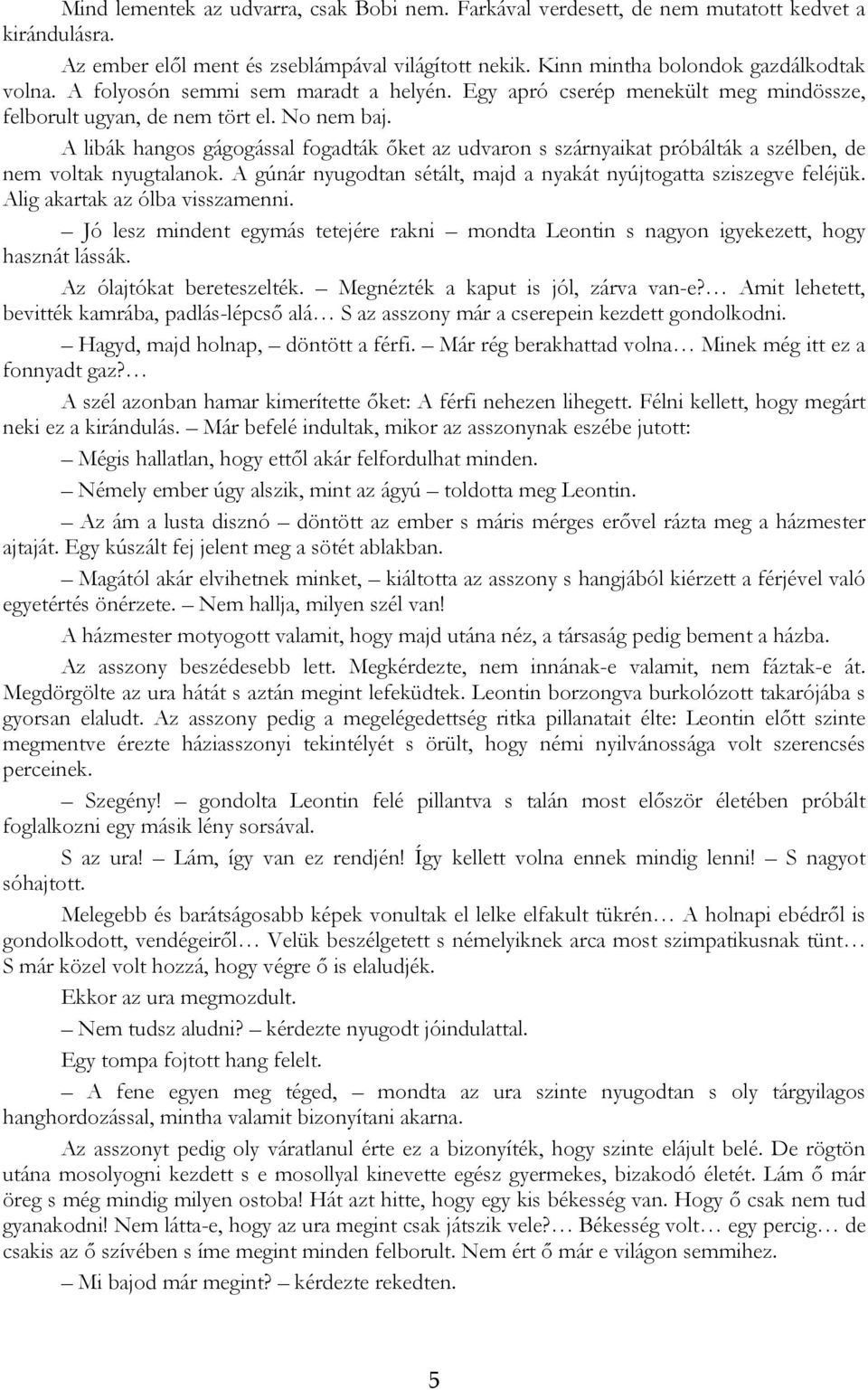 A libák hangos gágogással fogadták őket az udvaron s szárnyaikat próbálták a szélben, de nem voltak nyugtalanok. A gúnár nyugodtan sétált, majd a nyakát nyújtogatta sziszegve feléjük.