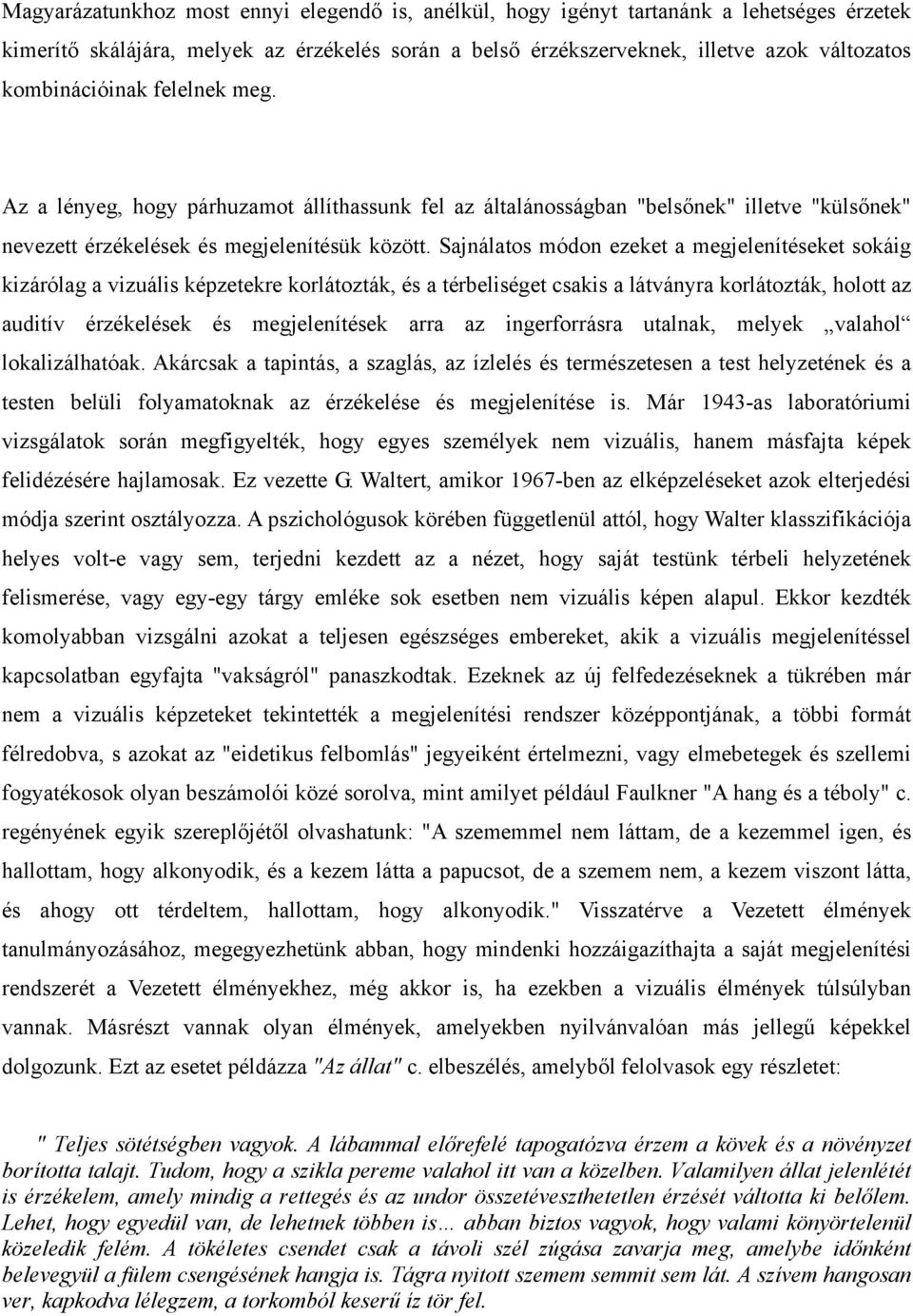 Sajnálatos módon ezeket a megjelenítéseket sokáig kizárólag a vizuális képzetekre korlátozták, és a térbeliséget csakis a látványra korlátozták, holott az auditív érzékelések és megjelenítések arra