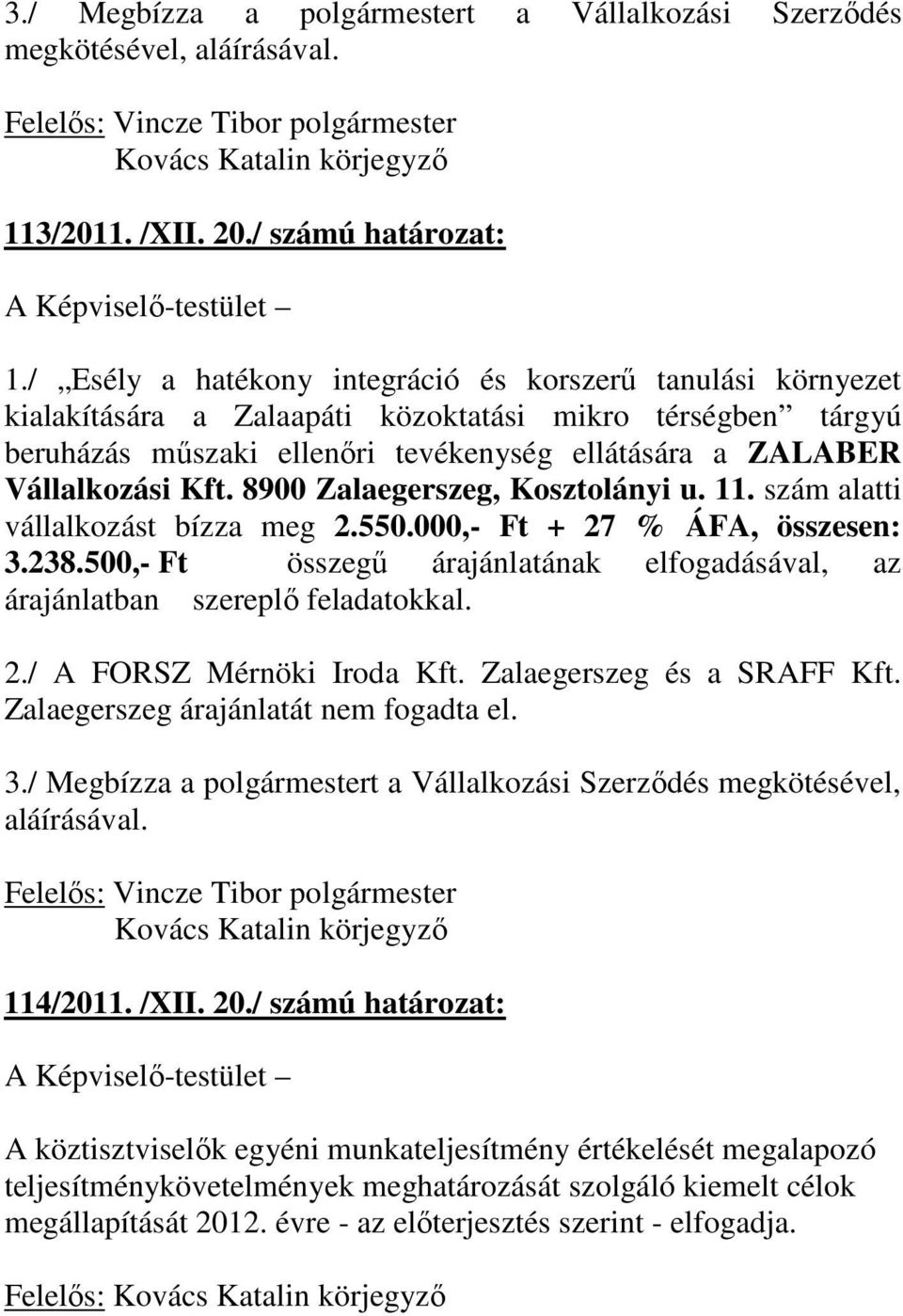 8900 Zalaegerszeg, Kosztolányi u. 11. szám alatti vállalkozást bízza meg 2.550.000,- Ft + 27 % ÁFA, összesen: 3.238.500,- Ft összegő árajánlatának elfogadásával, az árajánlatban szereplı feladatokkal.