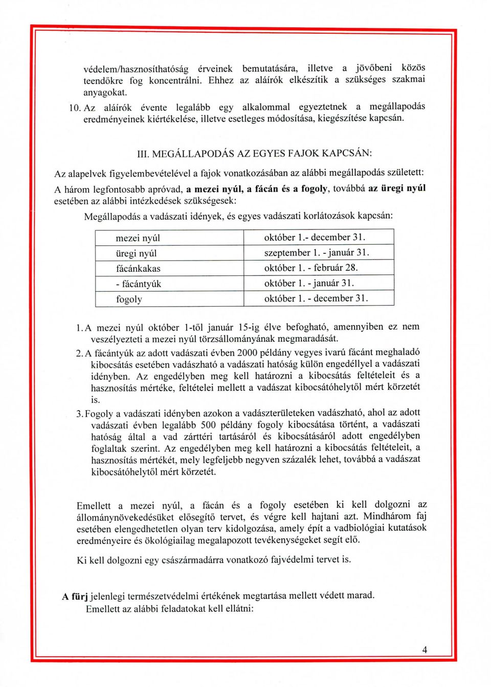 MEGALLAPODAS AZ EGYES FAJOK KAPCSAN: Az alapelvek figyelembevetelevel a fajok vonatkozasaban az alabbi megallapodas szqletett: A harom legfontosabb aprovad, a mczei nyiil, a facan es a fogoly,