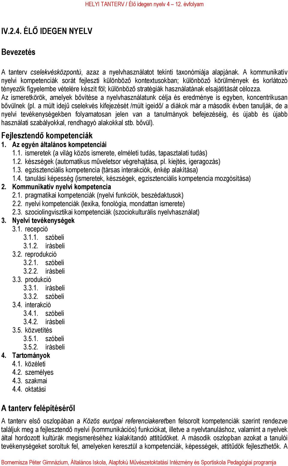 elsajátítását célozza. Az ismeretkörök, amelyek bővítése a nyelvhasználatunk célja és eredménye is egyben, koncentrikusan bővülnek (pl.