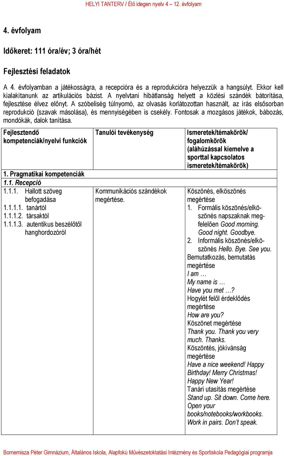 A szóbeliség túlnyomó, az olvasás korlátozottan használt, az írás elsősorban reprodukció (szavak másolása), és mennyiségében is csekély. Fontosak a mozgásos játékok, bábozás, mondókák, dalok tanítása.