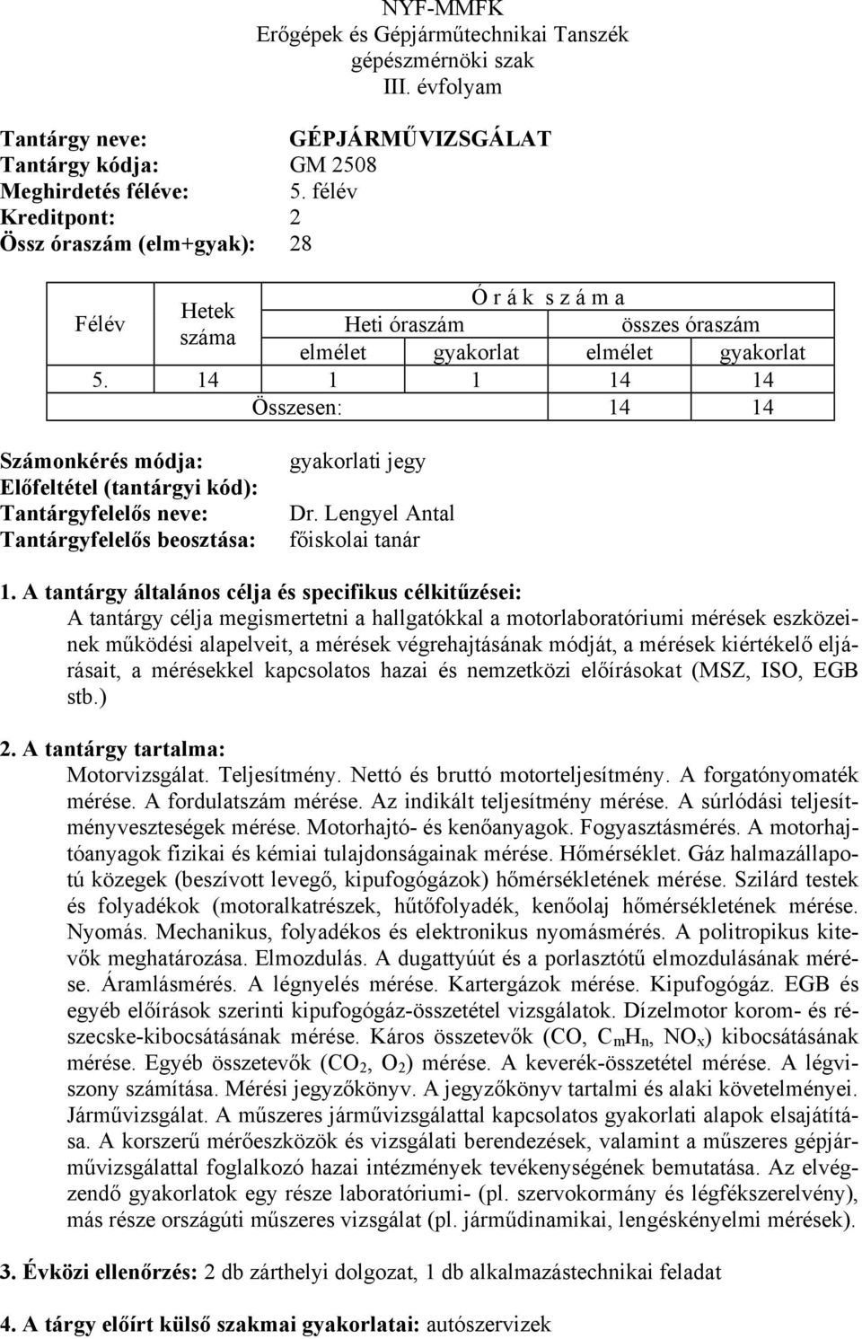 mérésekkel kapcsolatos hazai és nemzetközi előírásokat (MSZ, ISO, EGB stb.) Motorvizsgálat. Teljesítmény. Nettó és bruttó motorteljesítmény. A forgatónyomaték mérése. A fordulatszám mérése.