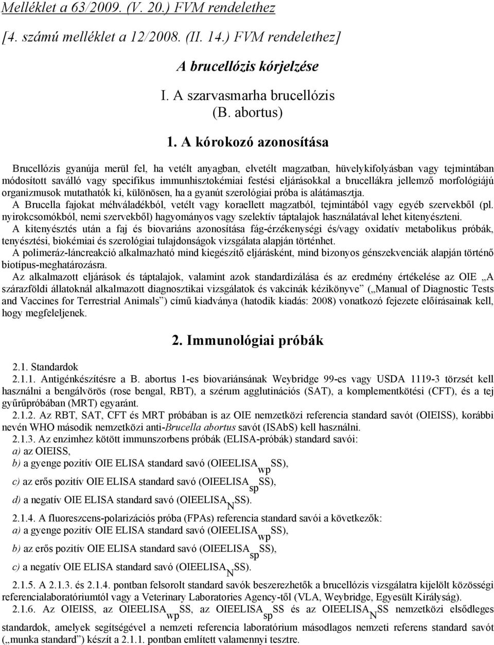 eljárásokkal a brucellákra jellemző morfológiájú organizmusok mutathatók ki, különösen, ha a gyanút szerológiai próba is alátámasztja.