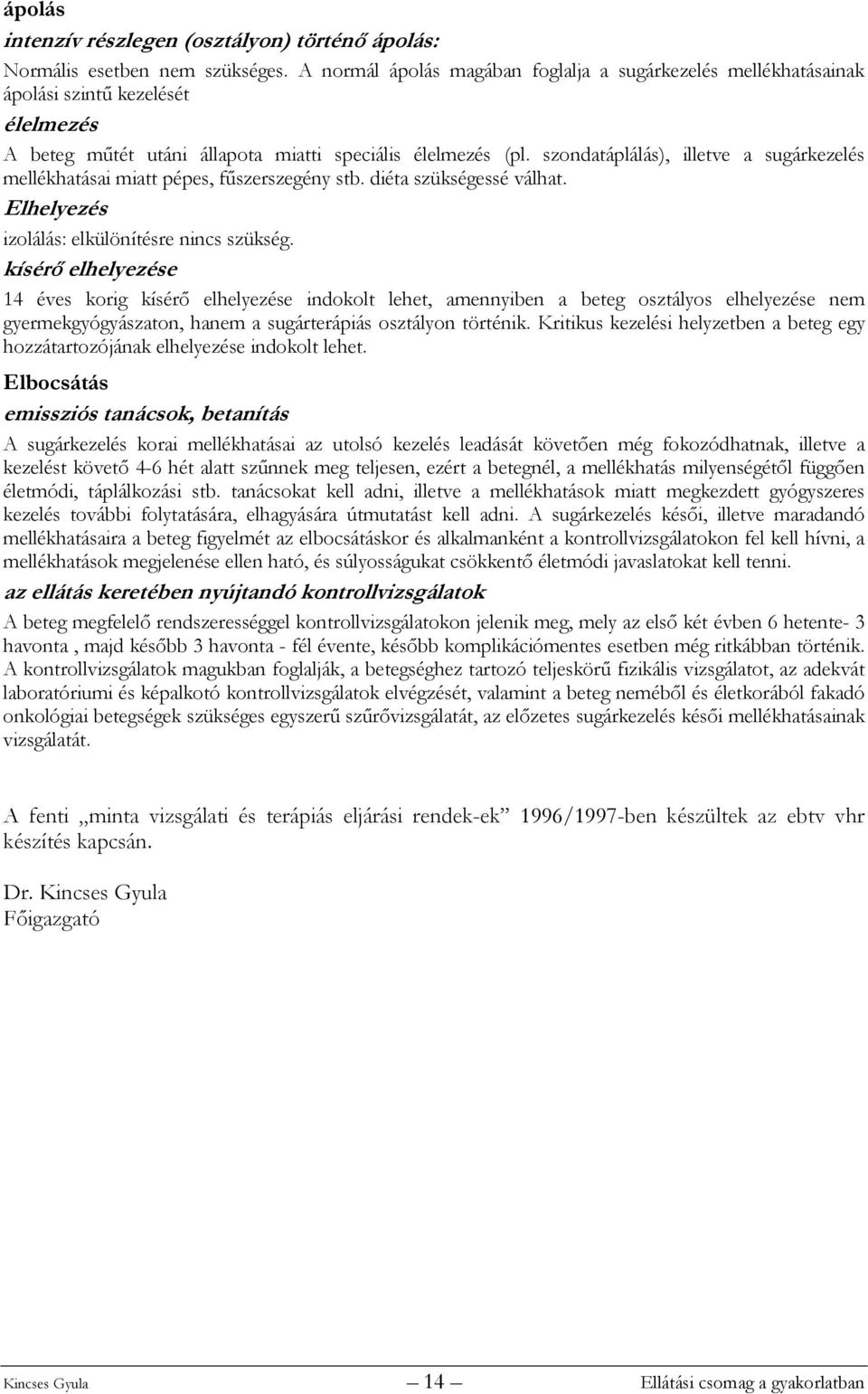 szondatáplálás), illetve a sugárkezelés mellékhatásai miatt pépes, fűszerszegény stb. diéta szükségessé válhat. Elhelyezés izolálás: elkülönítésre nincs szükség.