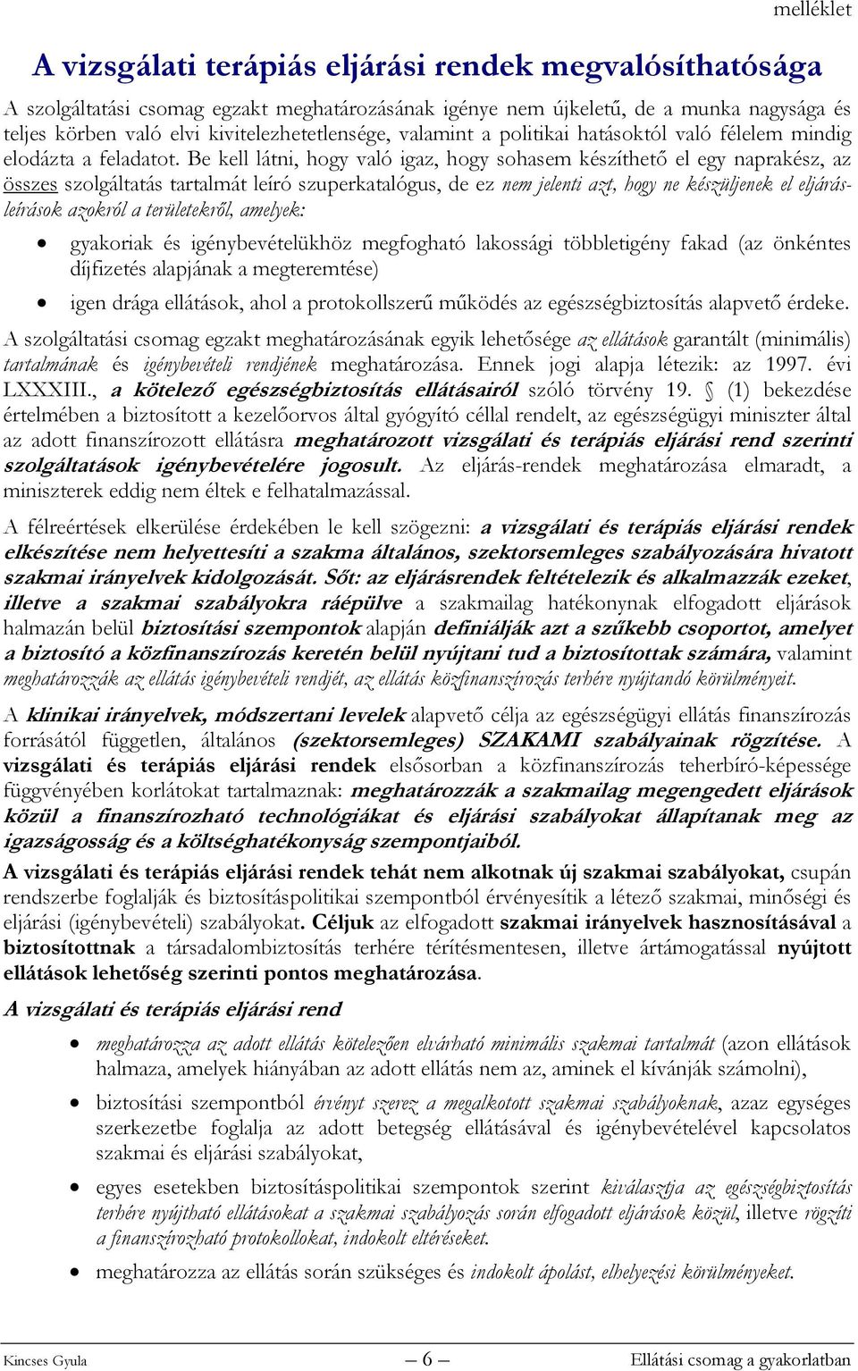 Be kell látni, hogy való igaz, hogy sohasem készíthető el egy naprakész, az összes szolgáltatás tartalmát leíró szuperkatalógus, de ez nem jelenti azt, hogy ne készüljenek el eljárásleírások azokról