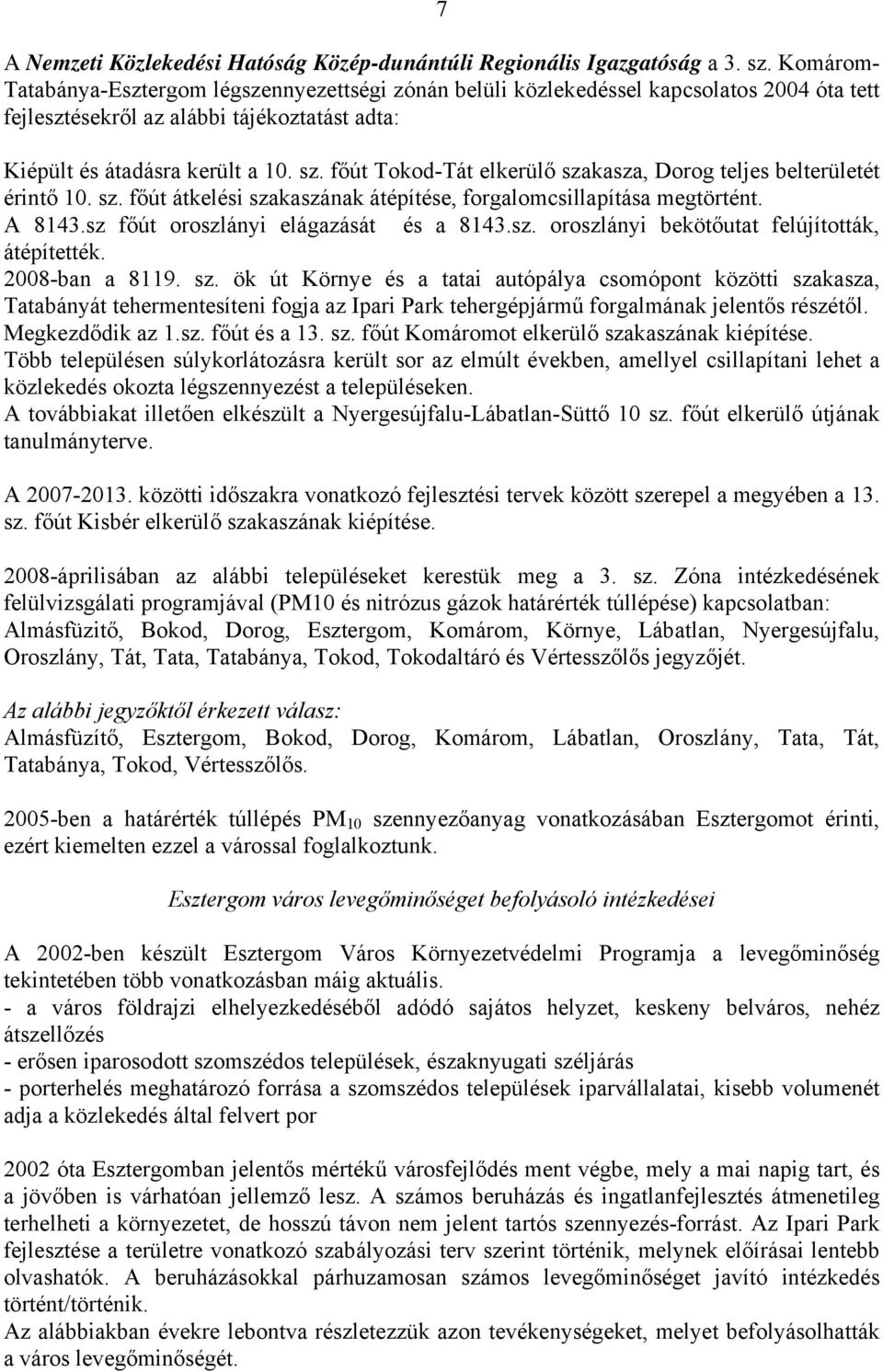 főút Tokod-Tát elkerülő szakasza, Dorog teljes belterületét érintő 10. sz. főút átkelési szakaszának átépítése, forgalomcsillapítása megtörtént. A 8143.sz főút oroszlányi elágazását és a 8143.sz. oroszlányi bekötőutat felújították, átépítették.