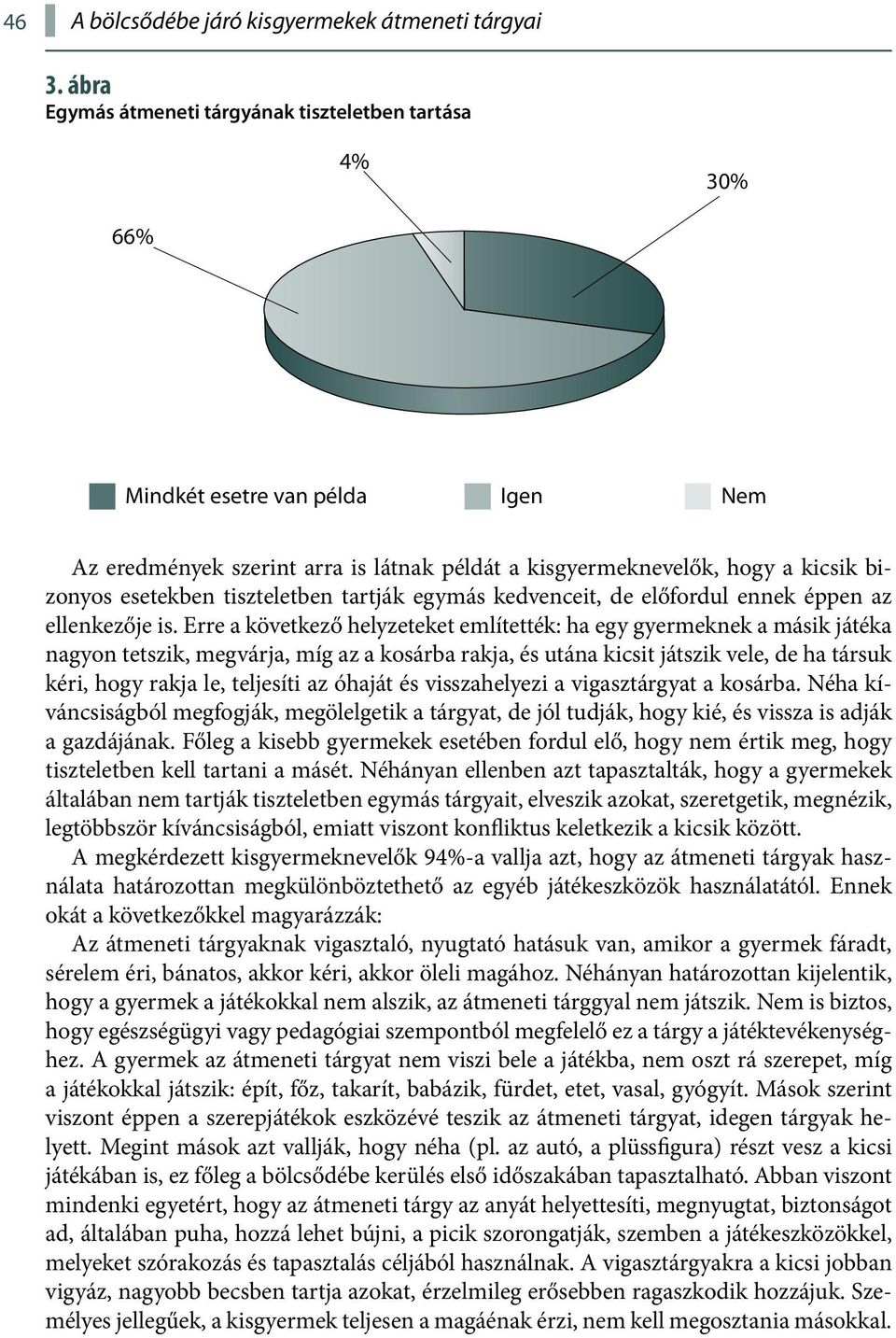 tiszteletben tartják egymás kedvenceit, de előfordul ennek éppen az ellenkezője is.