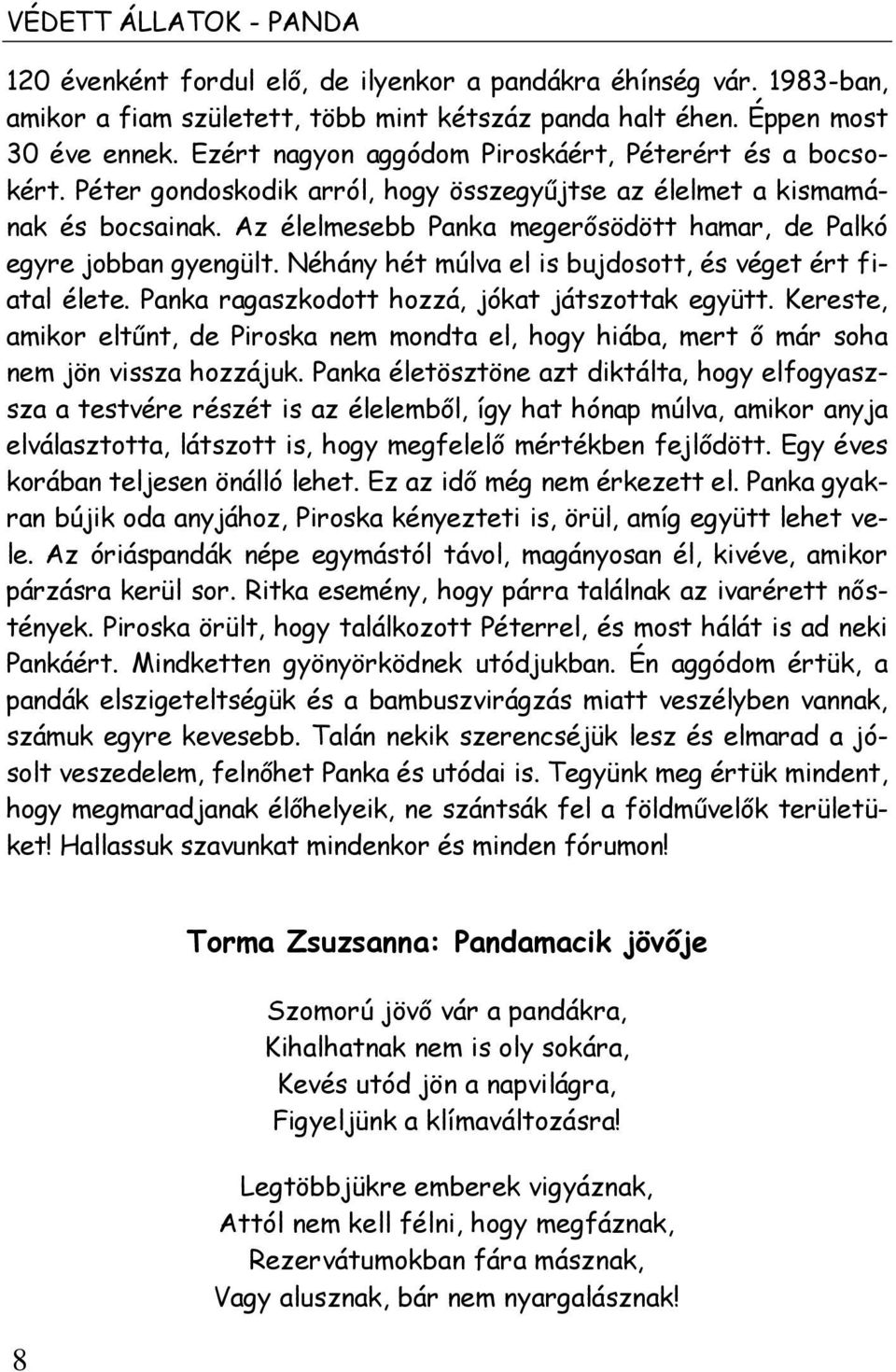 Az élelmesebb Panka megerősödött hamar, de Palkó egyre jobban gyengült. Néhány hét múlva el is bujdosott, és véget ért fiatal élete. Panka ragaszkodott hozzá, jókat játszottak együtt.