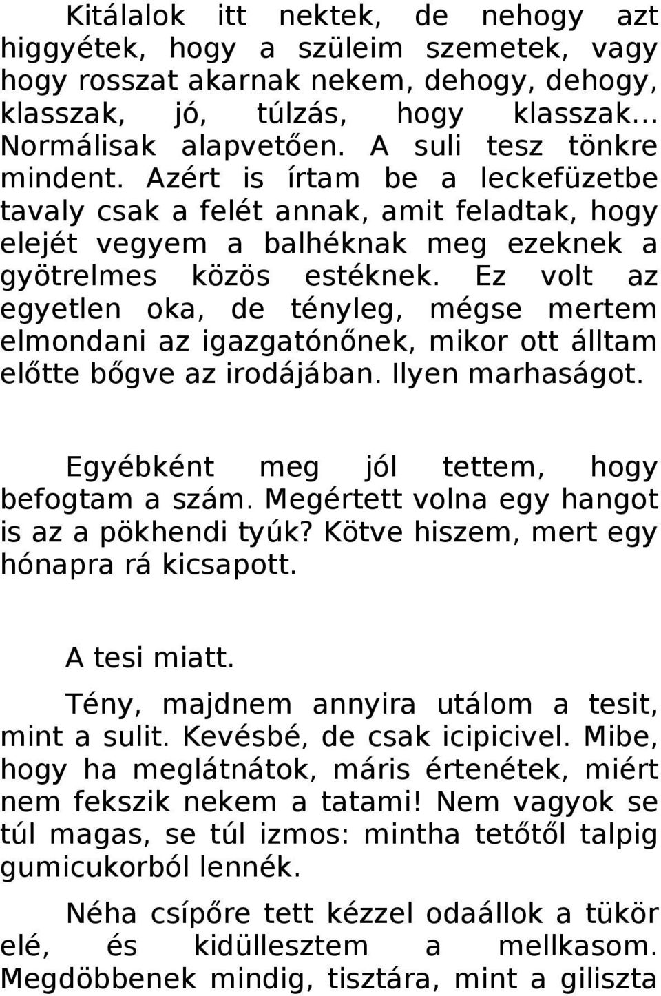 Ez volt az egyetlen oka, de tényleg, mégse mertem elmondani az igazgatónőnek, mikor ott álltam előtte bőgve az irodájában. Ilyen marhaságot. Egyébként meg jól tettem, hogy befogtam a szám.