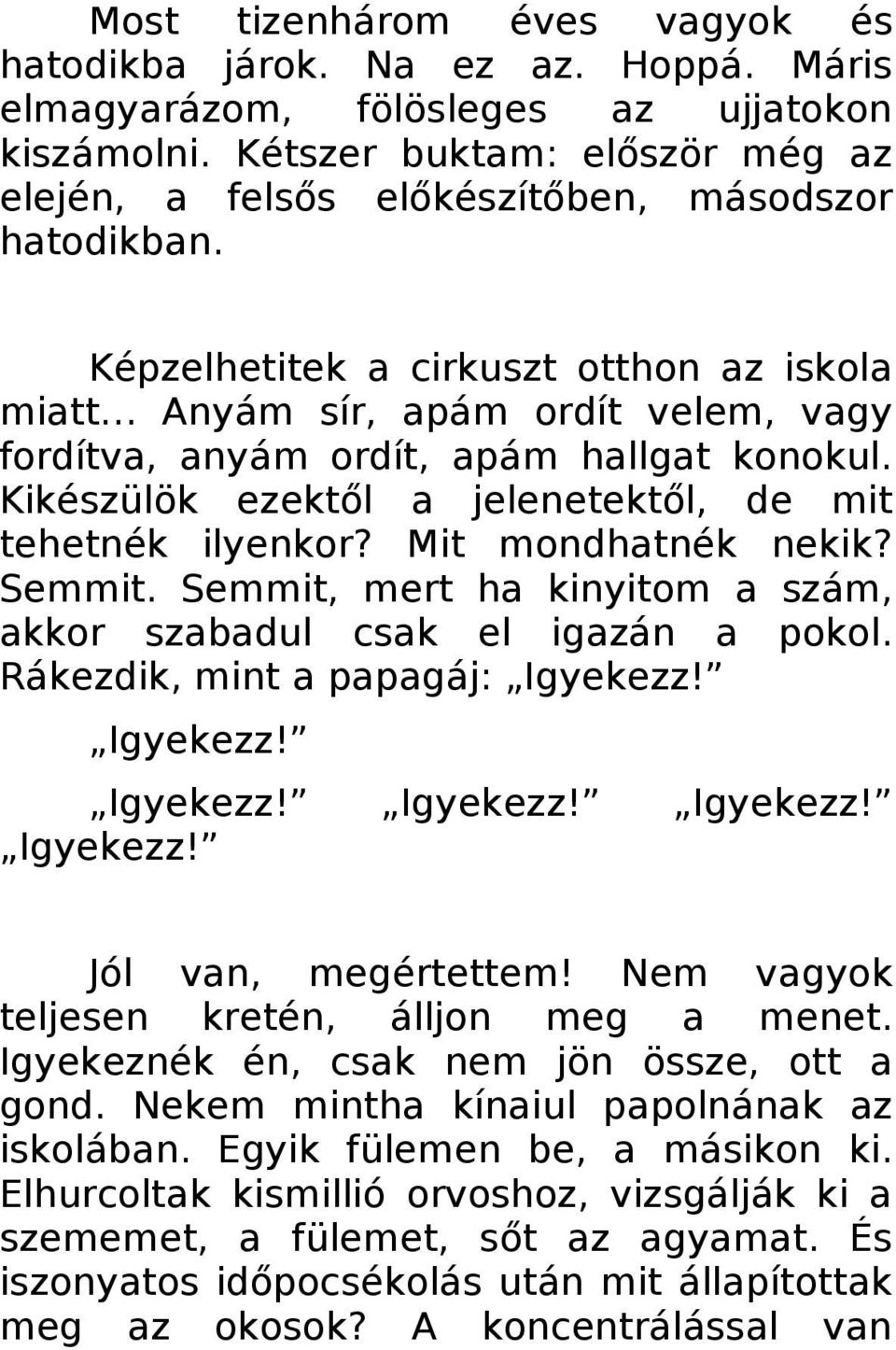 Képzelhetitek a cirkuszt otthon az iskola miatt Anyám sír, apám ordít velem, vagy fordítva, anyám ordít, apám hallgat konokul. Kikészülök ezektől a jelenetektől, de mit tehetnék ilyenkor?