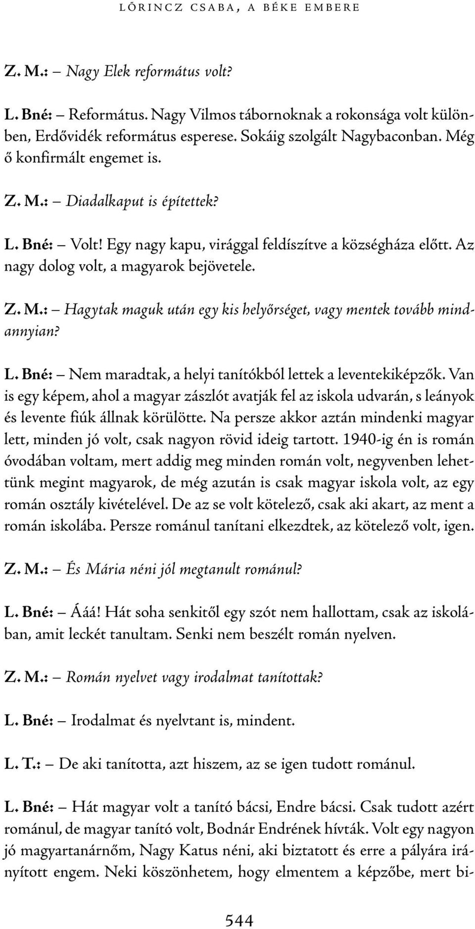 L. Bné: Nem maradtak, a helyi tanítókból lettek a leventekiképzők. Van is egy képem, ahol a magyar zászlót avatják fel az iskola udvarán, s leá nyok és levente fiúk állnak körülötte.