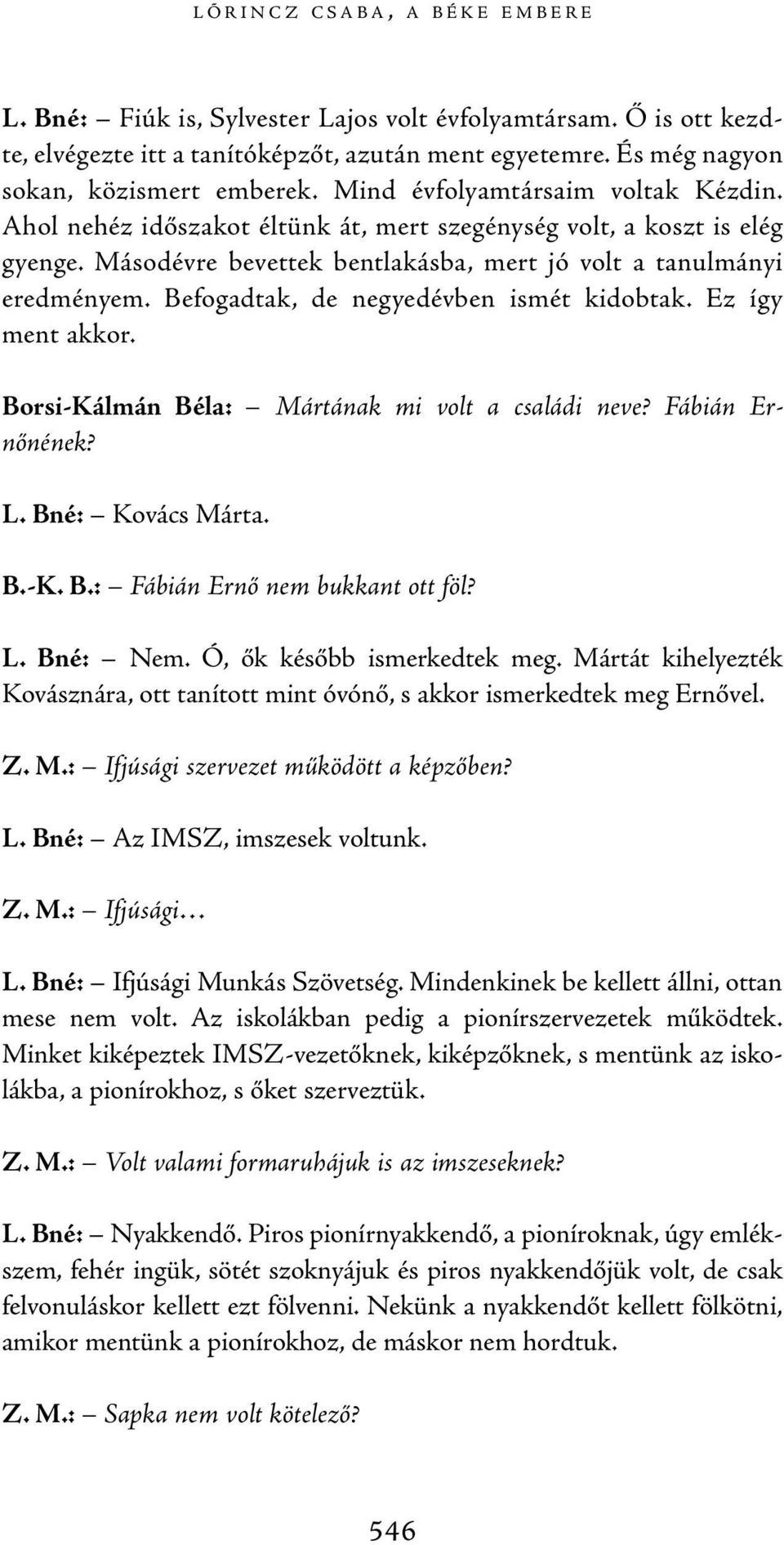 Befogadtak, de negyedévben ismét kidobtak. Ez így ment akkor. Borsi-Kálmán Béla: Mártának mi volt a családi neve? Fábián Er - nőnének? L. Bné: Kovács Márta. B.-K. B.: Fábián Ernő nem bukkant ott föl?