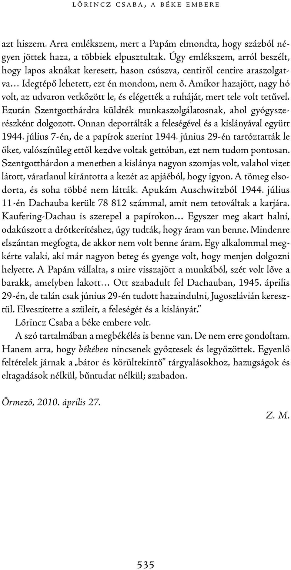 Amikor hazajött, nagy hó volt, az udvaron vetkőzött le, és elégették a ruháját, mert tele volt tetűvel. Ezután Szentgotthárdra küldték munkaszolgálatosnak, ahol gyógyszerészként dolgozott.