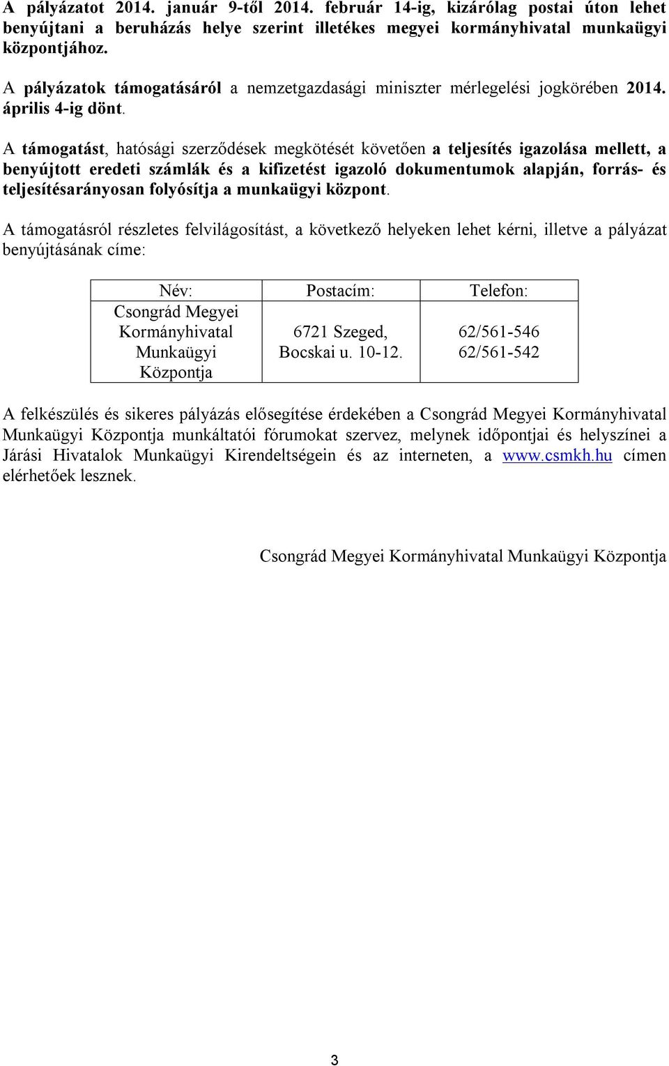 A támogatást, hatósági szerződések megkötését követően a teljesítés igazolása mellett, a benyújtott eredeti számlák és a kifizetést igazoló dokumentumok alapján, forrás- és teljesítésarányosan