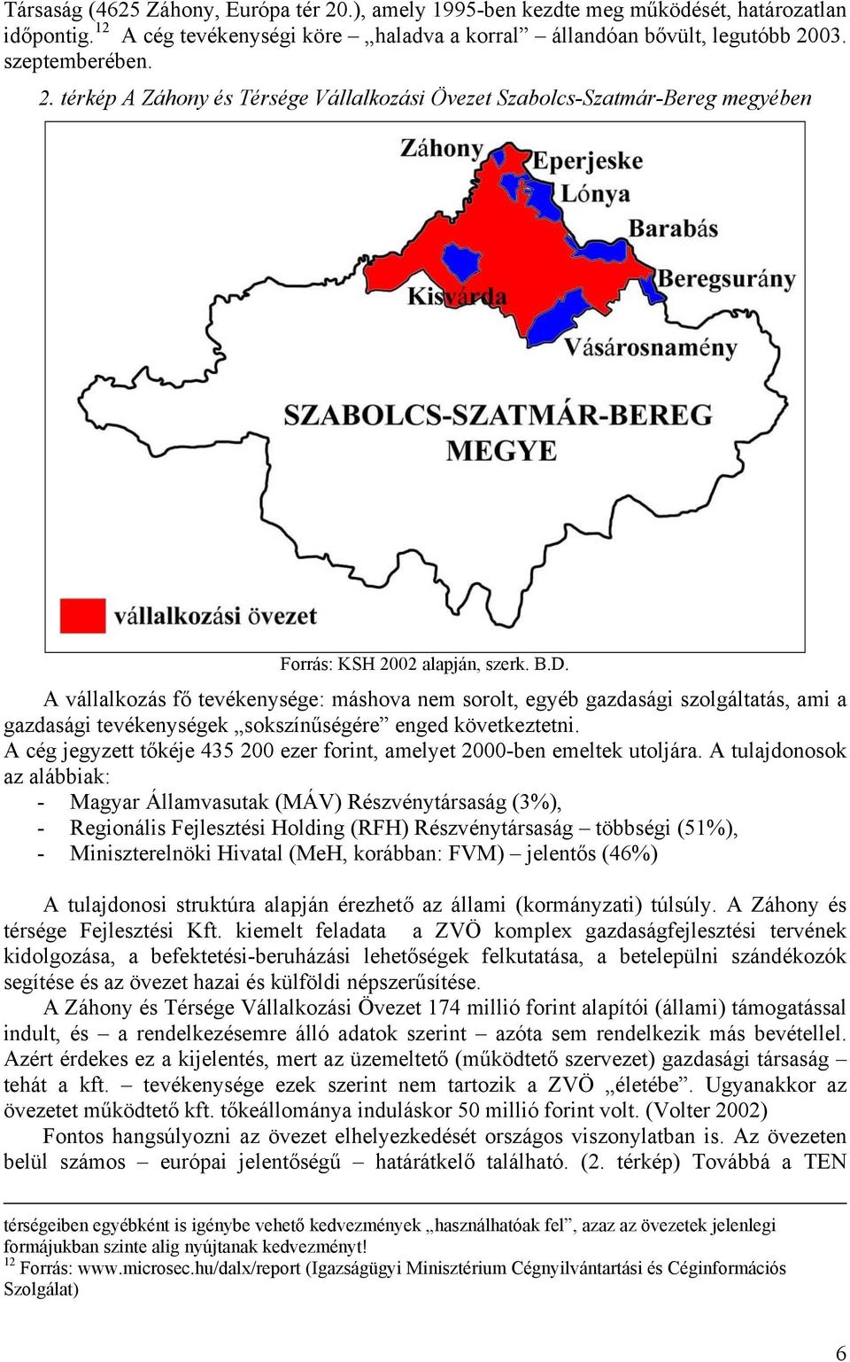 A cég jegyzett tőkéje 435 200 ezer forint, amelyet 2000-ben emeltek utoljára.