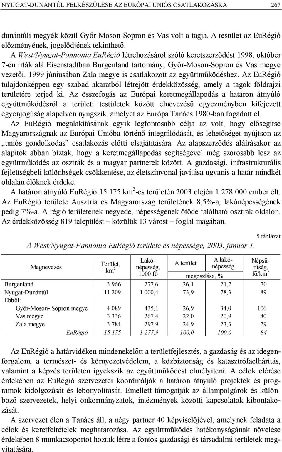 1999 júniusában Zala megye is csatlakozott az együttműködéshez. Az EuRégió tulajdonképpen egy szabad akaratból létrejött érdekközösség, amely a tagok földrajzi területére terjed ki.