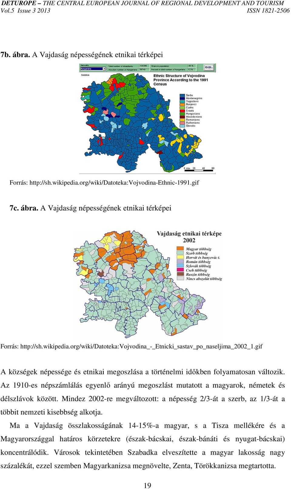 Mindez 2002-re megváltozott: a népesség 2/3-át a szerb, az 1/3-át a többit nemzeti kisebbség alkotja.