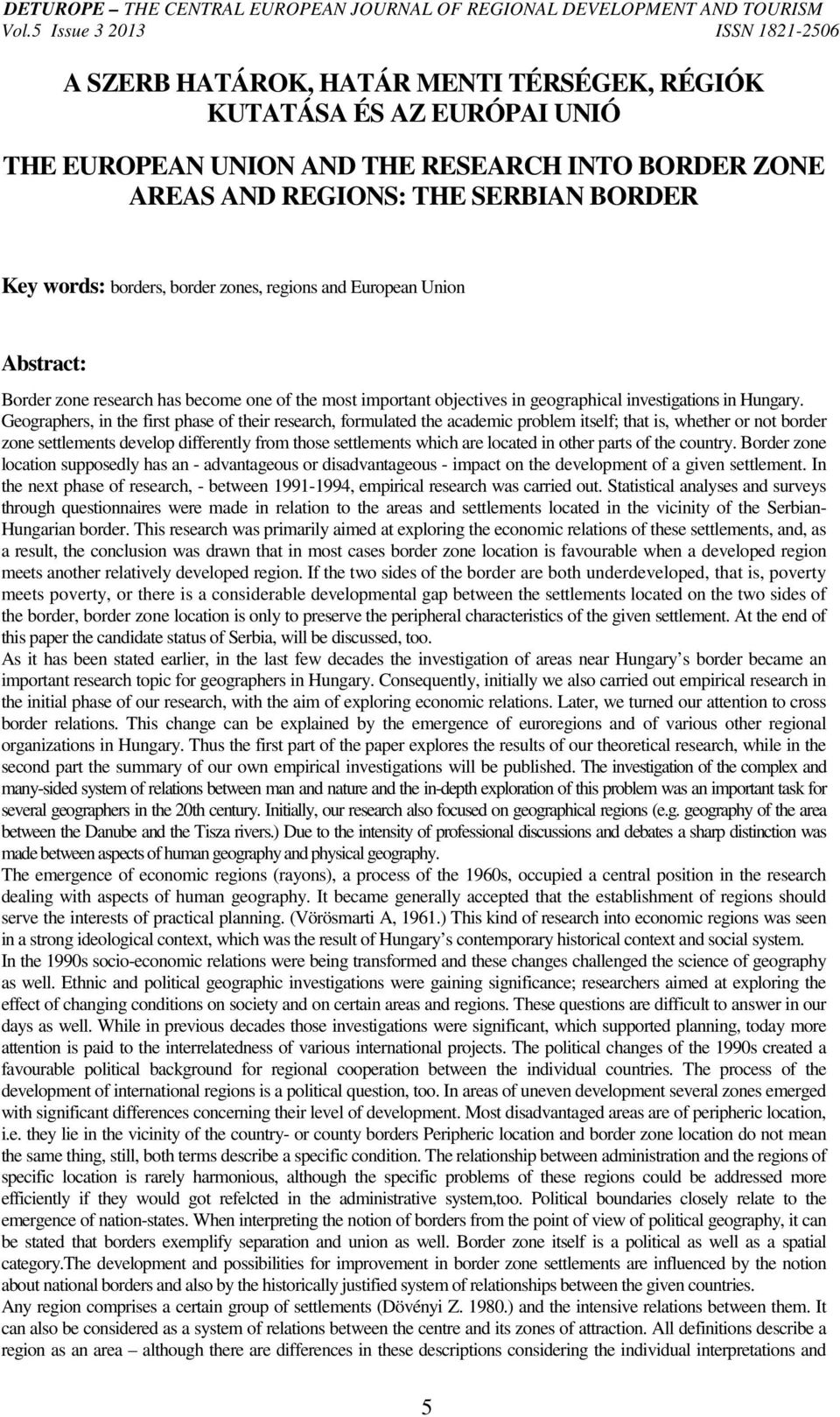 Geographers, in the first phase of their research, formulated the academic problem itself; that is, whether or not border zone settlements develop differently from those settlements which are located