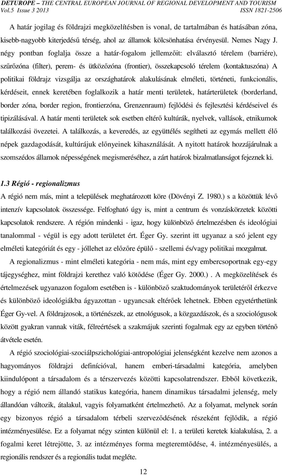 vizsgálja az országhatárok alakulásának elméleti, történeti, funkcionális, kérdéseit, ennek keretében foglalkozik a határ menti területek, határterületek (borderland, border zóna, border region,