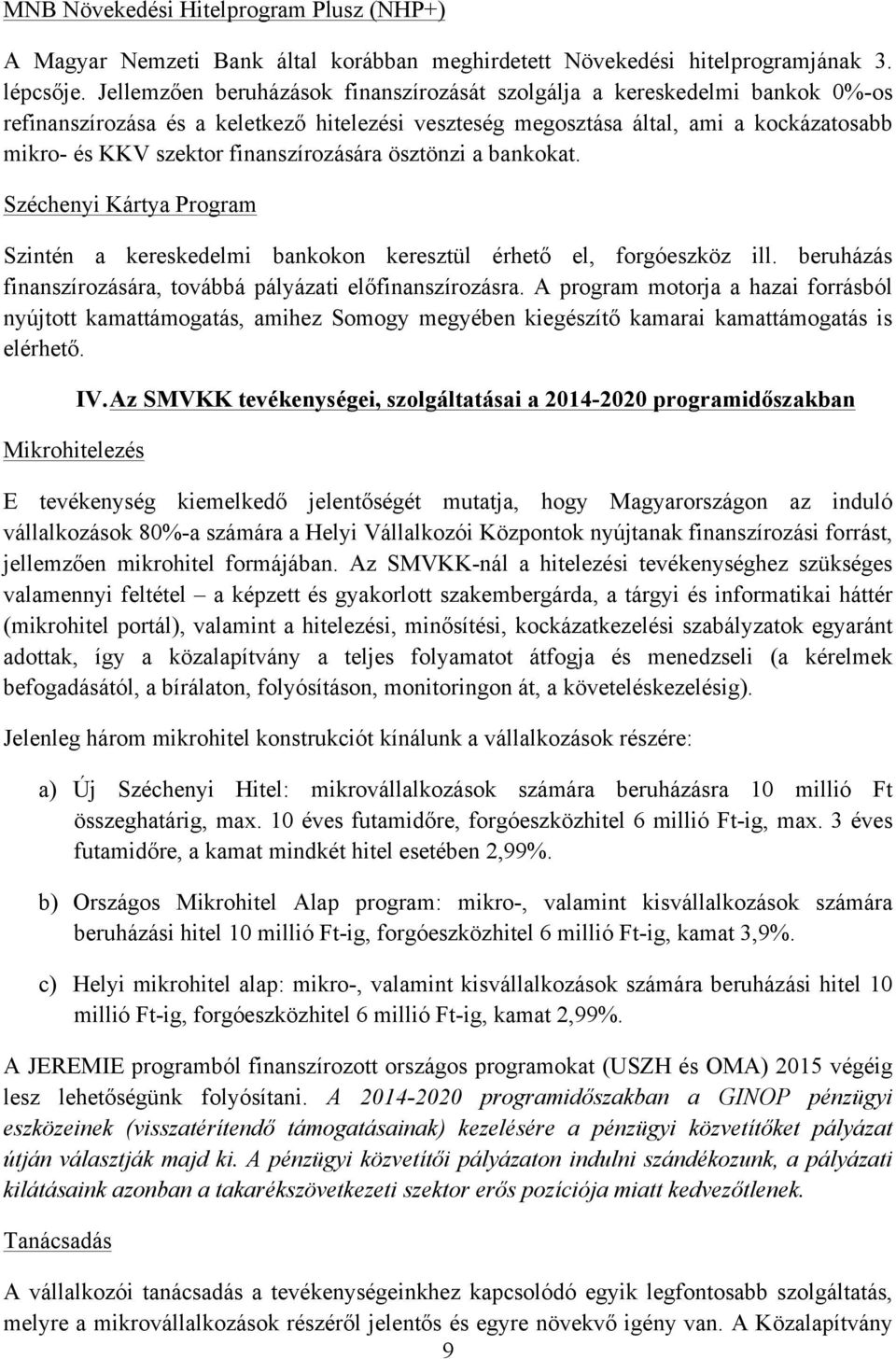 finanszírozására ösztönzi a bankokat. Széchenyi Kártya Program Szintén a kereskedelmi bankokon keresztül érhető el, forgóeszköz ill. beruházás finanszírozására, továbbá pályázati előfinanszírozásra.