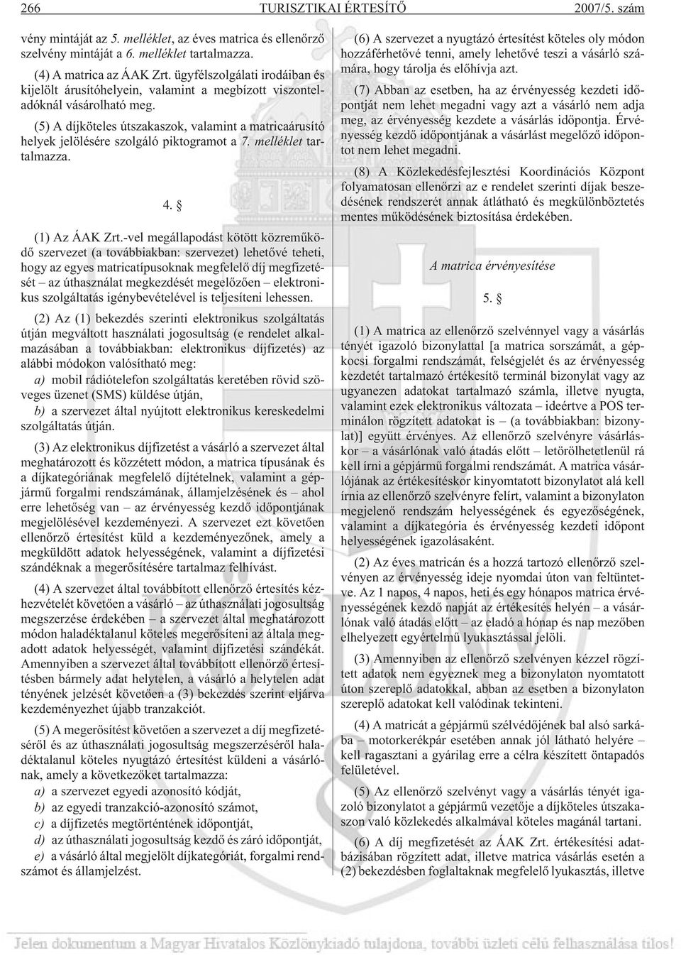 (5) A díjköteles útszakaszok, valamint a matricaárusító helyek jelölésére szolgáló piktogramot a 7. melléklet tartalmazza. 4. (1) Az ÁAK Zrt.