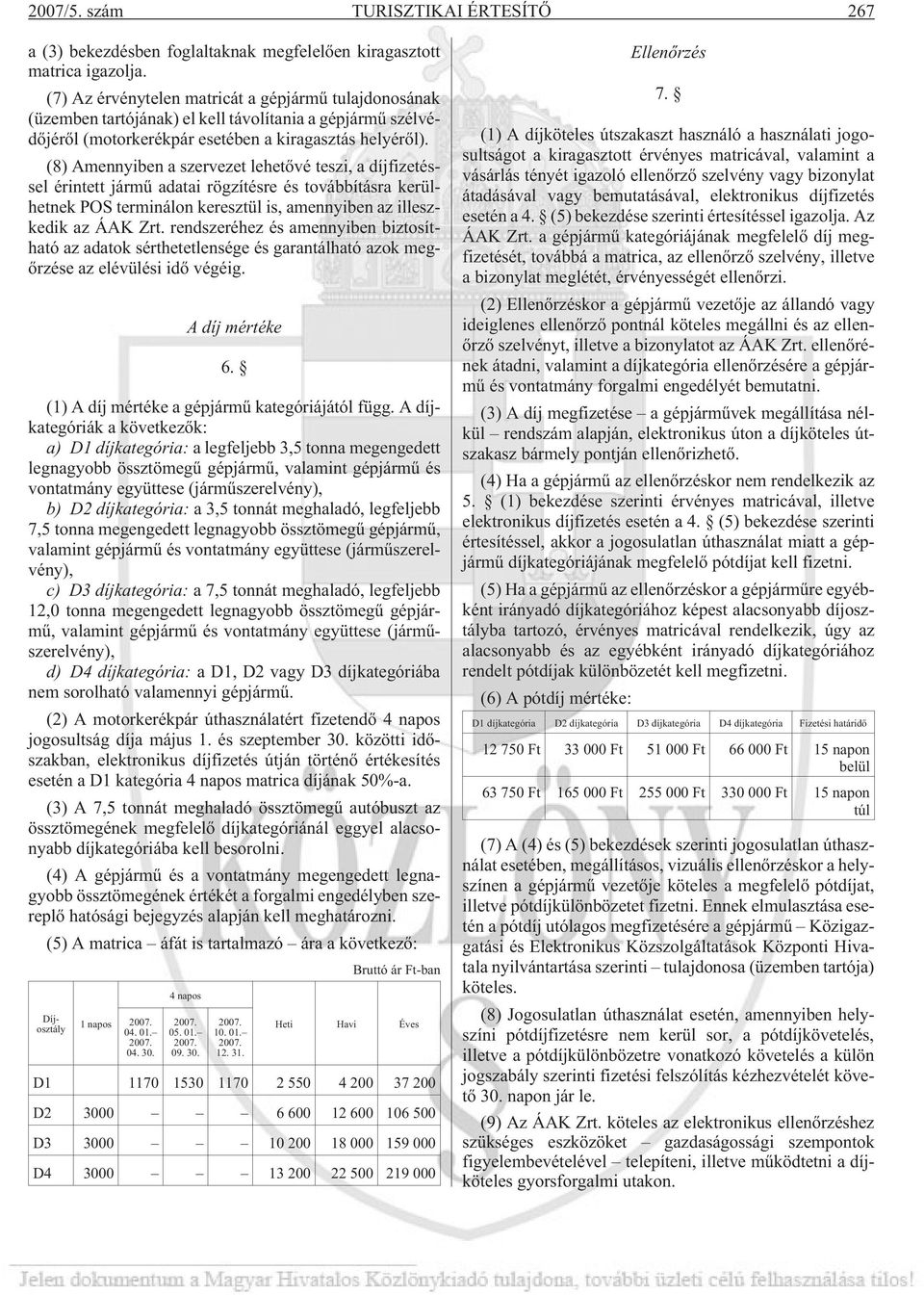 (8) Amennyiben a szervezet lehetõvé teszi, a díjfizetéssel érintett jármû adatai rögzítésre és továbbításra kerülhetnek POS terminálon keresztül is, amennyiben az illeszkedik az ÁAK Zrt.