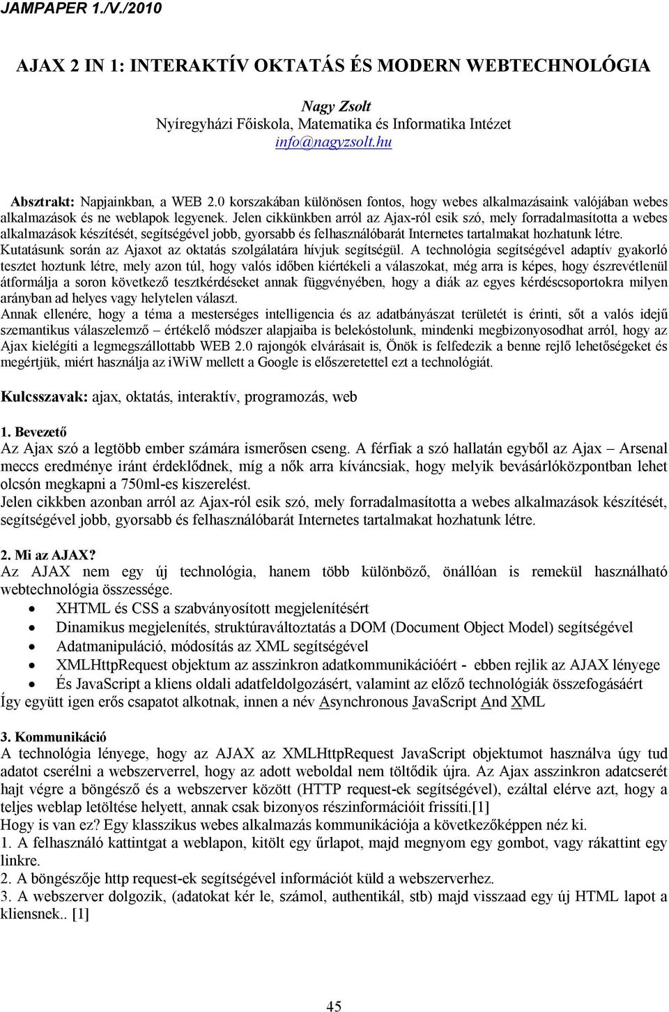 Jelen cikkünkben arról az Ajax-ról esik szó, mely forradalmasította a webes alkalmazások készítését, segítségével jobb, gyorsabb és felhasználóbarát Internetes tartalmakat hozhatunk létre.