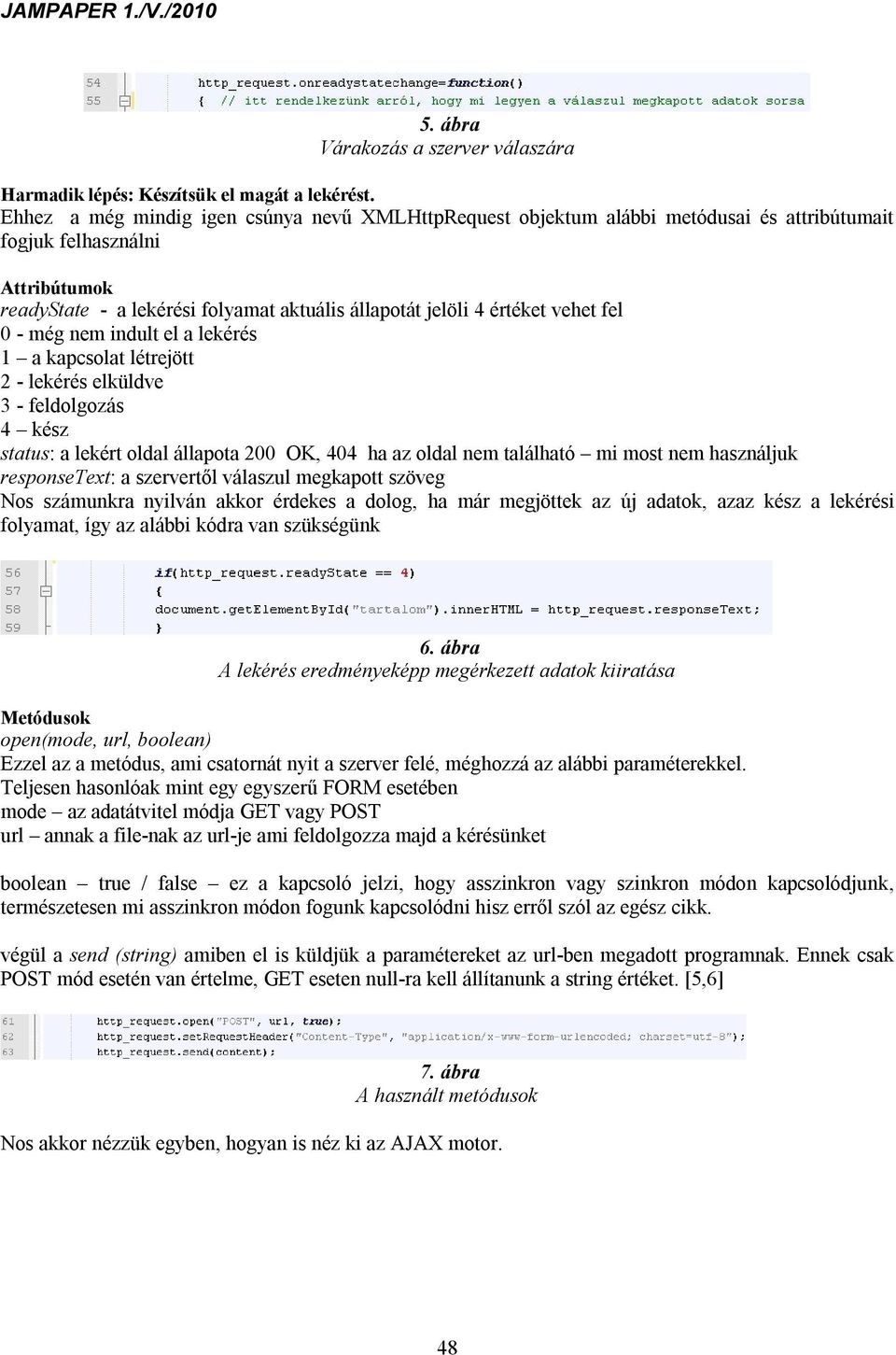 vehet fel 0 - még nem indult el a lekérés 1 a kapcsolat létrejött 2 - lekérés elküldve 3 - feldolgozás 4 kész status: a lekért oldal állapota 200 OK, 404 ha az oldal nem található mi most nem