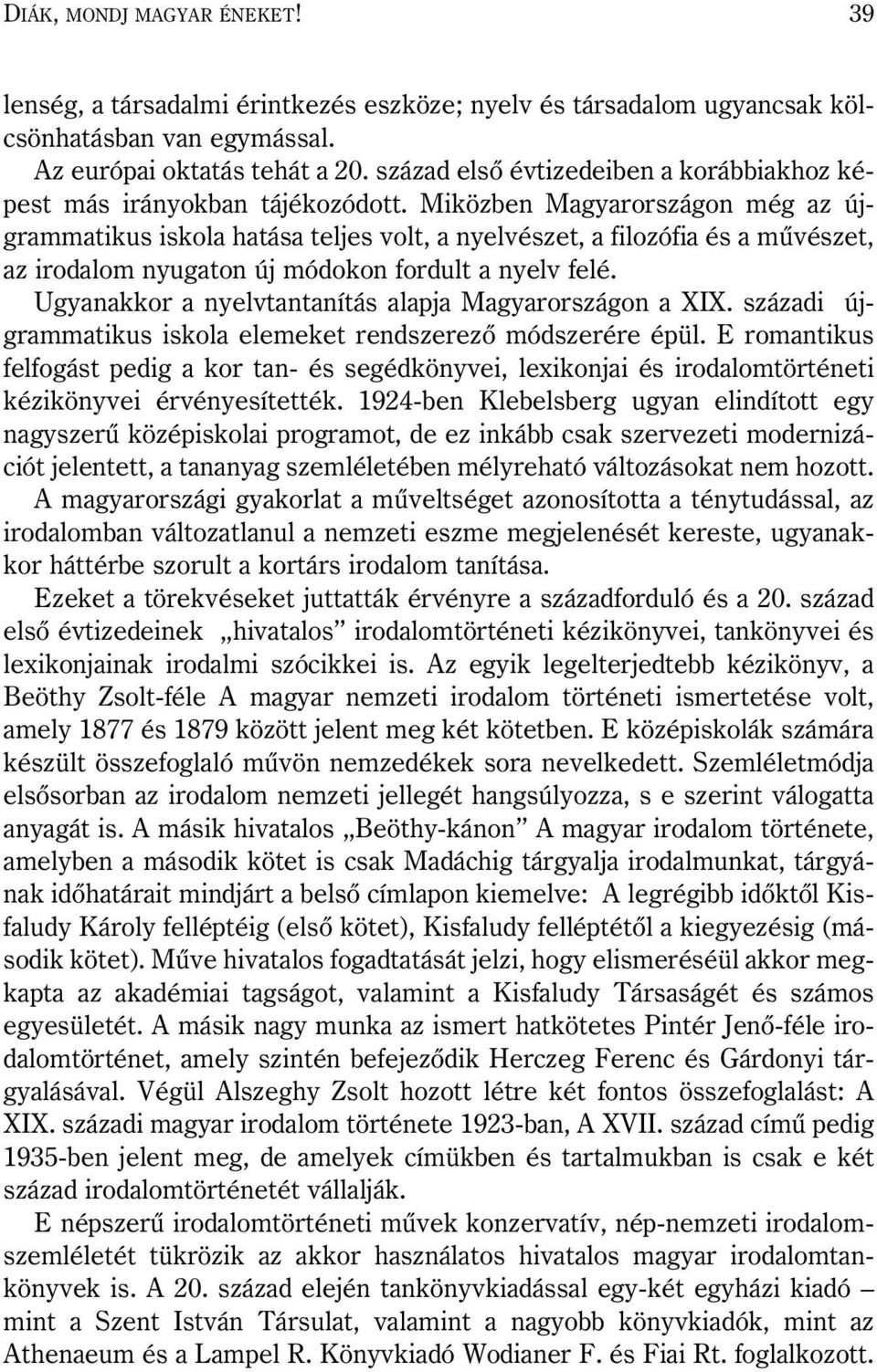 Miközben Magyarországon még az újgrammatikus iskola hatása teljes volt, a nyelvészet, a filozófia és a mûvészet, az irodalom nyugaton új módokon fordult a nyelv felé.