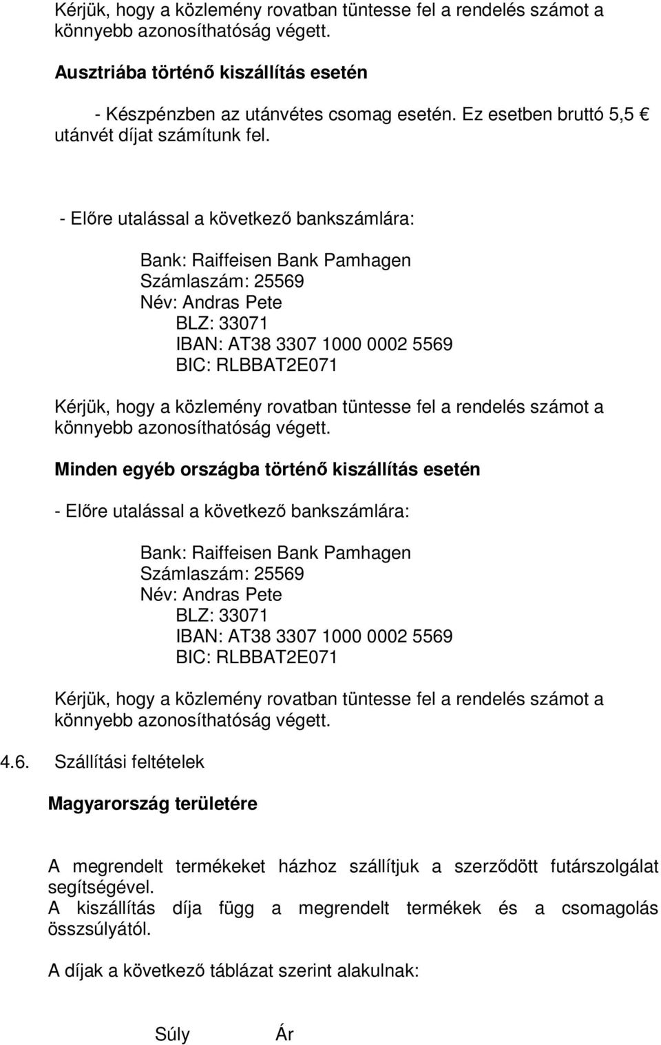 - Előre utalással a következő bankszámlára: Bank: Raiffeisen Bank Pamhagen Számlaszám: 25569 Név: Andras Pete BLZ: 33071 IBAN: AT38 3307 1000 0002 5569 BIC: RLBBAT2E071 Kérjük, hogy a közlemény