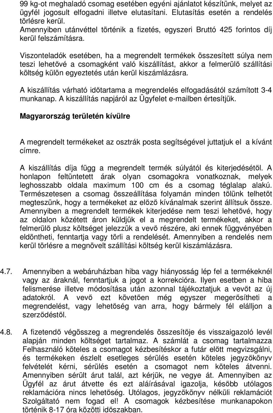 Viszonteladók esetében, ha a megrendelt termékek összesített súlya nem teszi lehetővé a csomagként való kiszállítást, akkor a felmerülő szállítási költség külön egyeztetés után kerül kiszámlázásra.