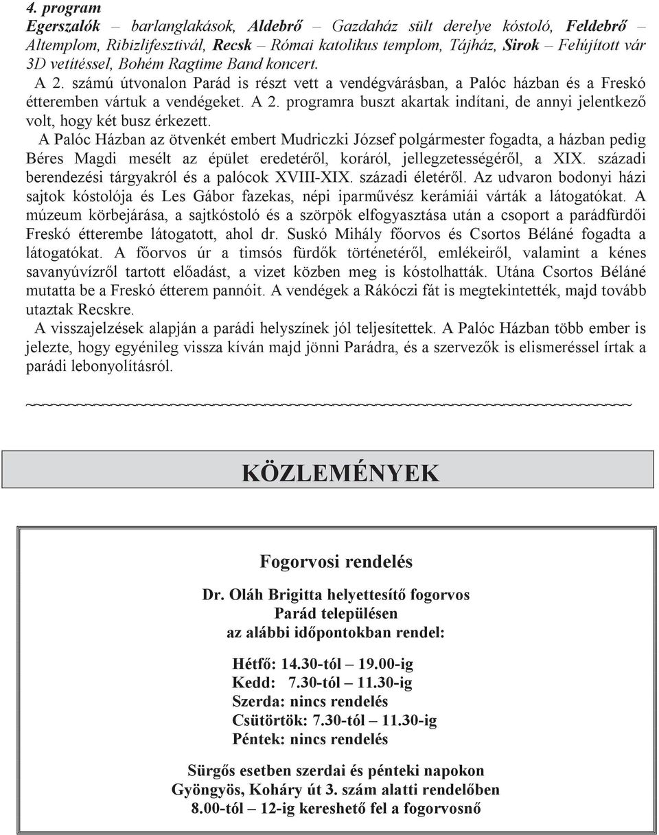 A Palóc Házban az ötvenkét embert Mudriczki József polgármester fogadta, a házban pedig Béres Magdi mesélt az épület eredetéről, koráról, jellegzetességéről, a XIX.