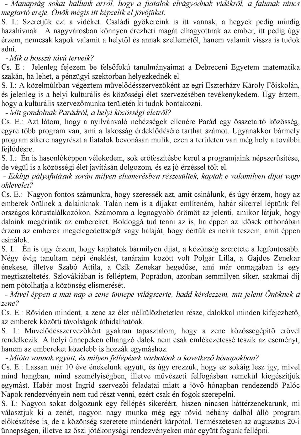 A nagyvárosban könnyen érezheti magát elhagyottnak az ember, itt pedig úgy érzem, nemcsak kapok valamit a helytől és annak szellemétől, hanem valamit vissza is tudok adni. - Mik a hosszú távú terveik?