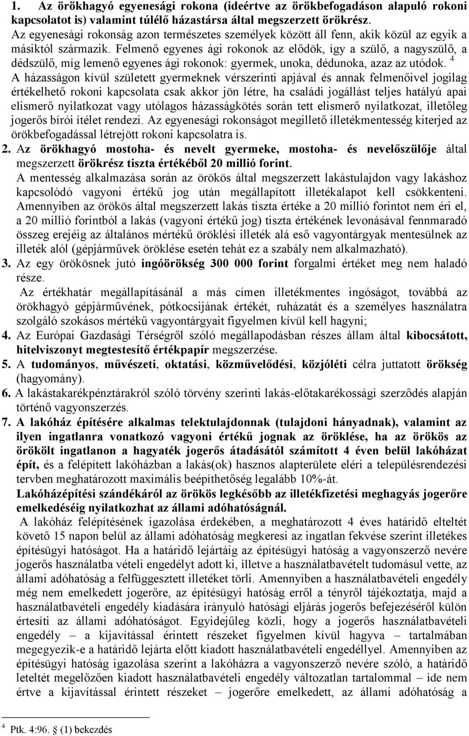 Felmenő egyenes ági rokonok az elődök, így a szülő, a nagyszülő, a dédszülő, míg lemenő egyenes ági rokonok: gyermek, unoka, dédunoka, azaz az utódok.