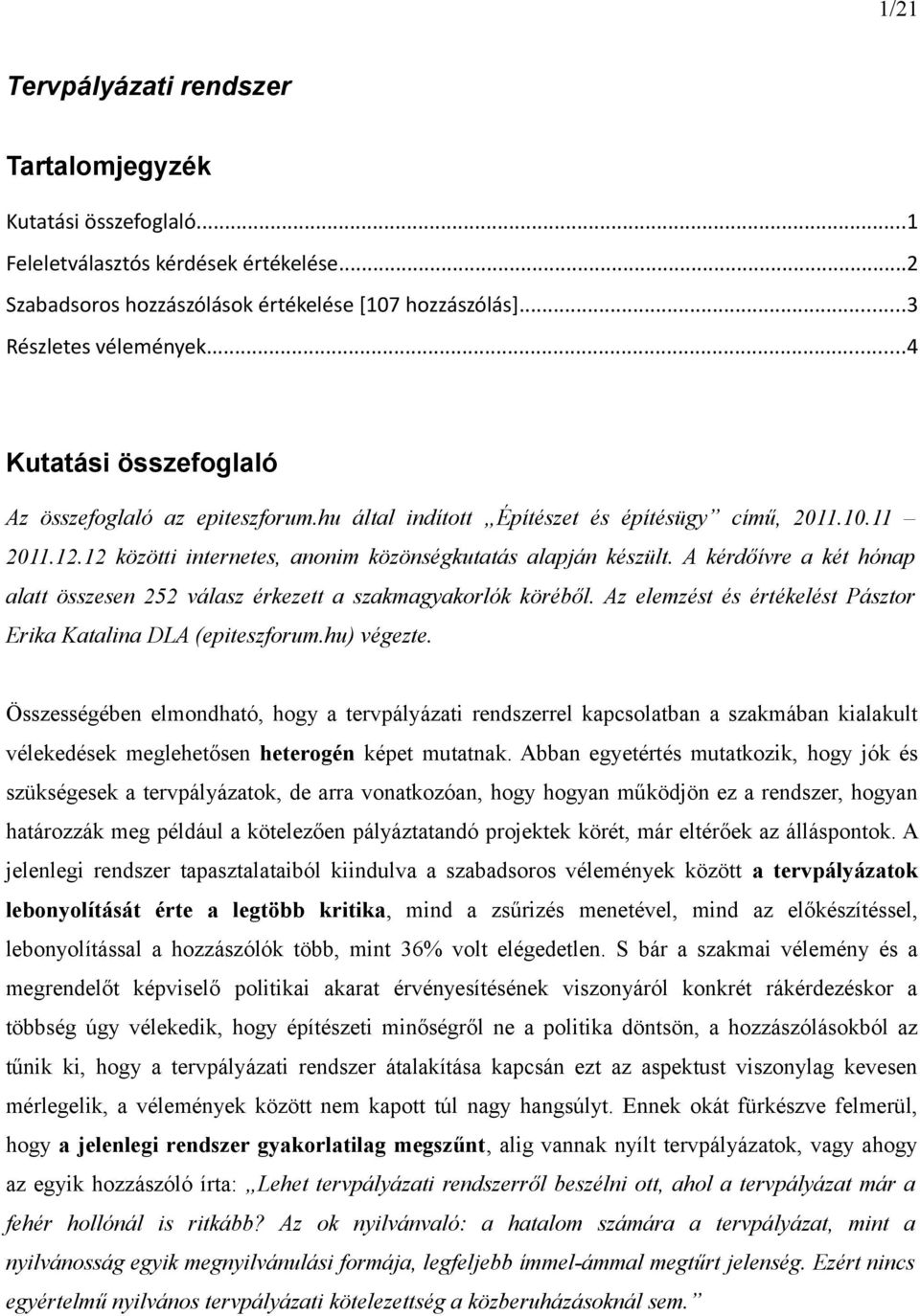 A kérdőívre a két hónap alatt összesen 252 válasz érkezett a szakmagyakorlók köréből. Az elemzést és értékelést Pásztor Erika Katalina DLA (epiteszforum.hu) végezte.