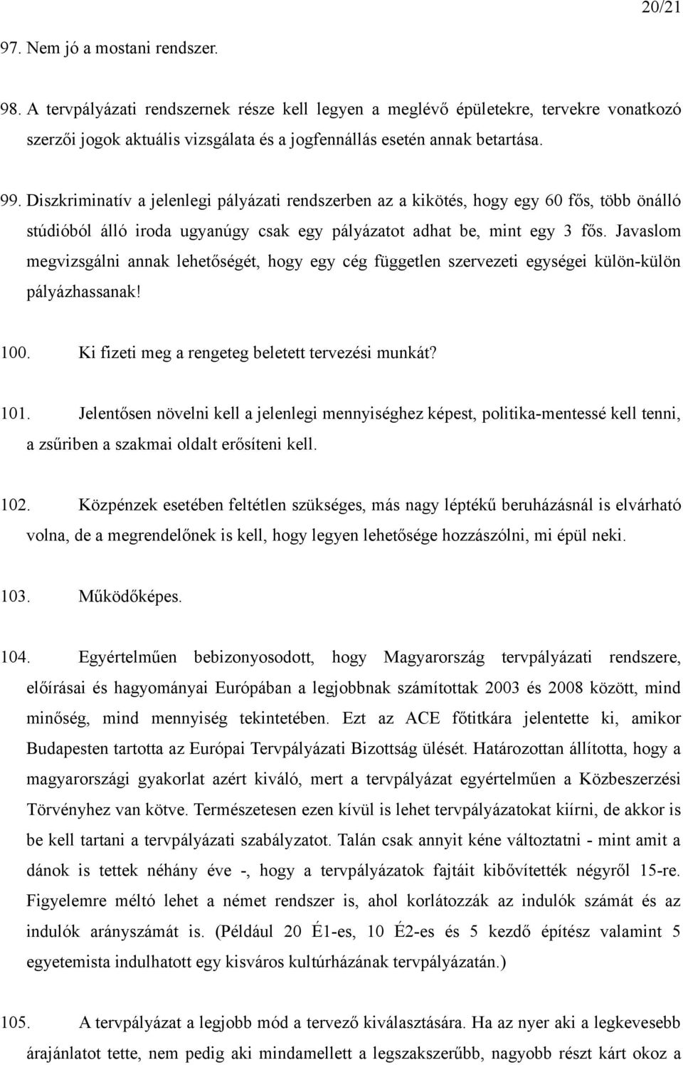 Diszkriminatív a jelenlegi pályázati rendszerben az a kikötés, hogy egy 60 fős, több önálló stúdióból álló iroda ugyanúgy csak egy pályázatot adhat be, mint egy 3 fős.