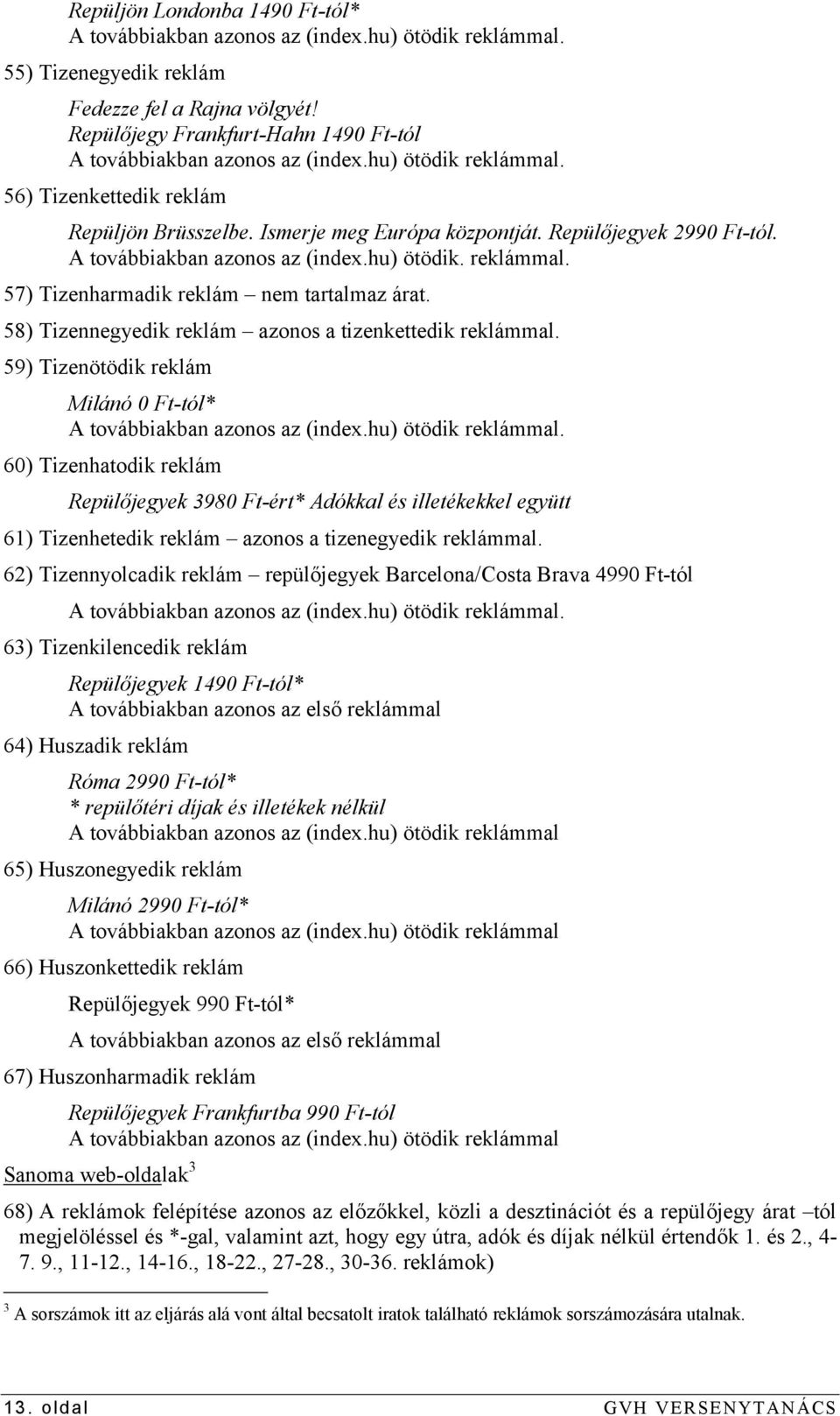 A továbbiakban azonos az (index.hu) ötödik. reklámmal. 57) Tizenharmadik reklám nem tartalmaz árat. 58) Tizennegyedik reklám azonos a tizenkettedik reklámmal.