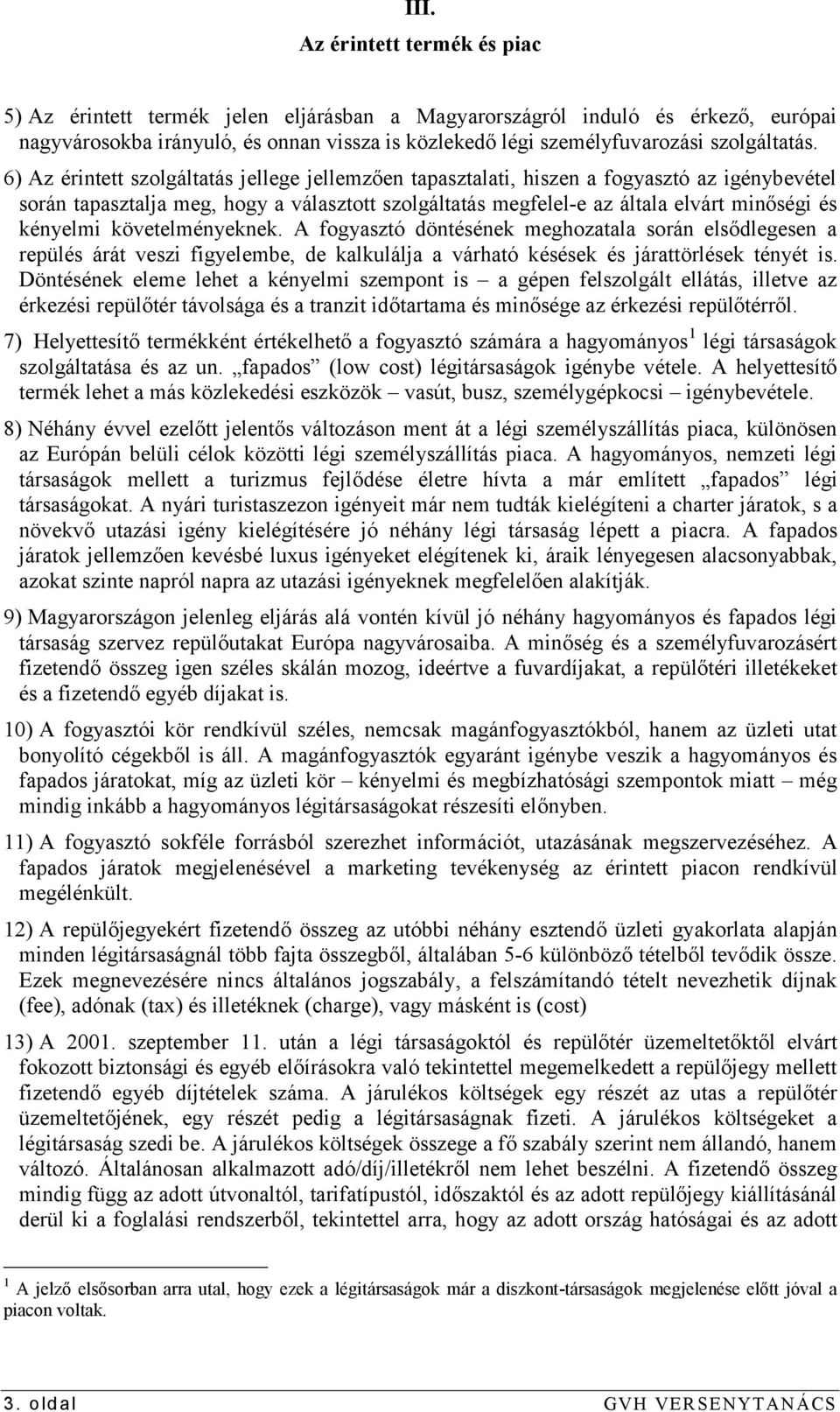 6) Az érintett szolgáltatás jellege jellemzően tapasztalati, hiszen a fogyasztó az igénybevétel során tapasztalja meg, hogy a választott szolgáltatás megfelel-e az általa elvárt minőségi és kényelmi