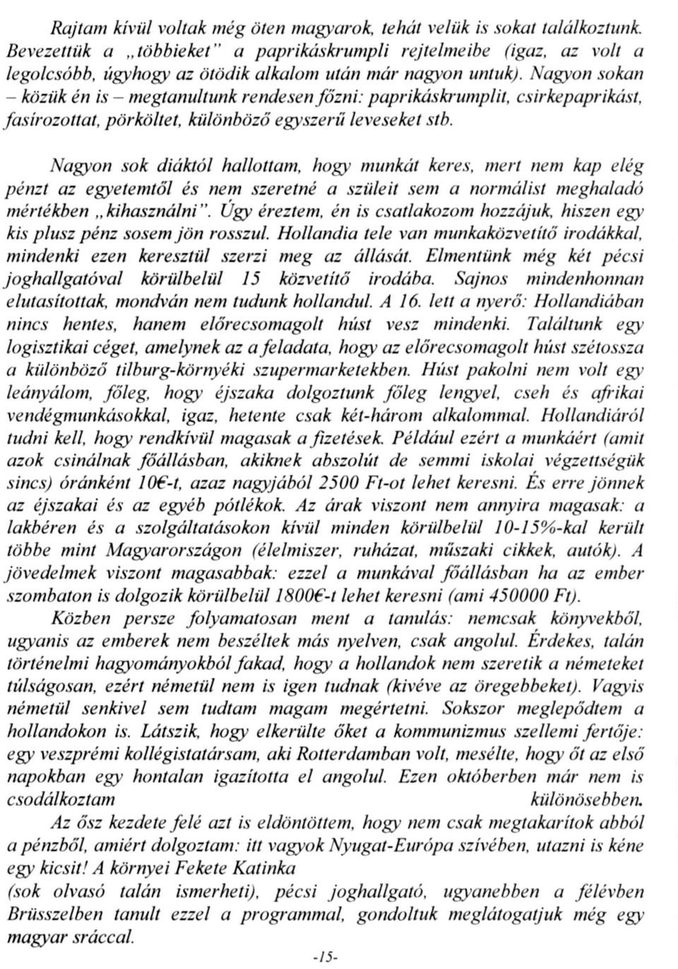 Nagyon sokan - közük én is - megtanultunk rendesen főzni: paprikáskrumplit, csirkepaprikást, fasirozottat, pörköltet, különböző egyszerű leveseket stb.