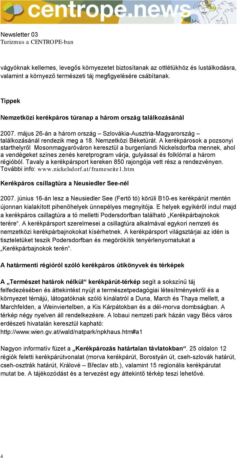 A kerékpárosok a pozsonyi starthelyről Mosonmagyaróváron keresztül a burgenlandi Nickelsdorfba mennek, ahol a vendégeket színes zenés keretprogram várja, gulyással és folklórral a három régióból.