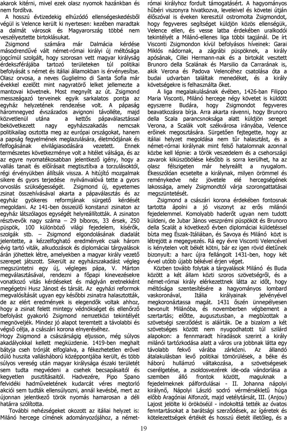 Zsigmond számár már Dlmáci kérdése másodrendűvé vált német-rómi királyi új méltóság jogcímül szolgált, hogy szorosn vett mgyr királyság érdekszférájáb trtozó területeken túl politiki befolyását s