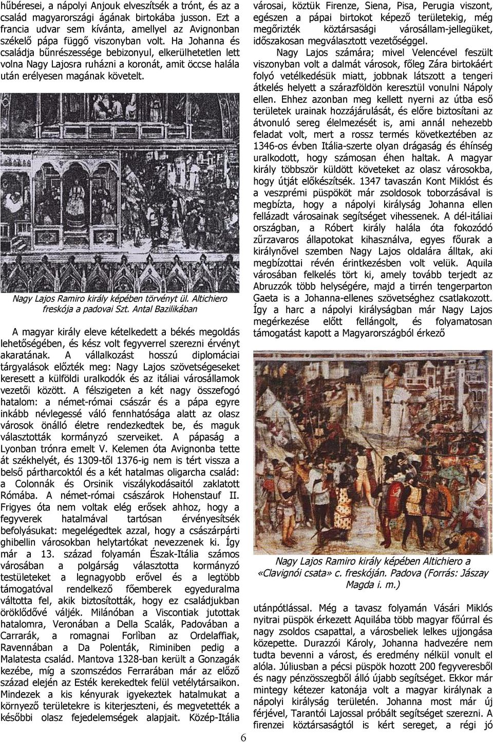 városi, köztük Firenze, Sien, Pis, Perugi viszont, egészen pápi birtokot képező területekig, még megőrizték köztárssági városállm-jellegüket, időszkosn megválsztott vezetőséggel.