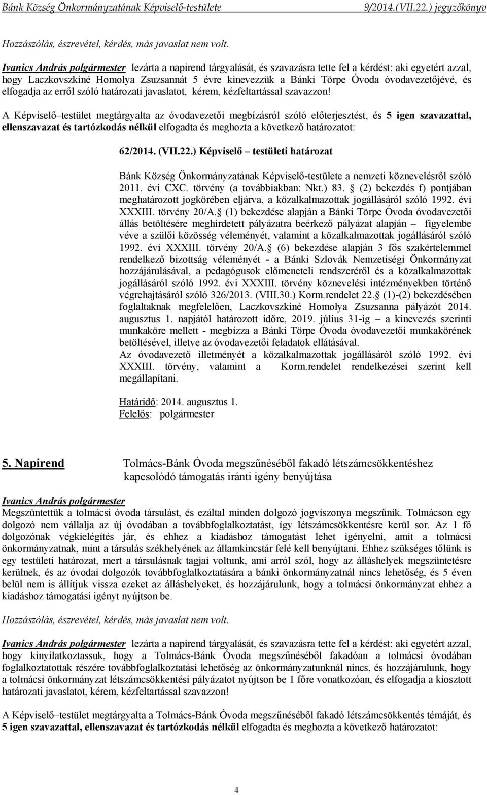 A Képviselő testület megtárgyalta az óvodavezetői megbízásról szóló előterjesztést, és 5 igen szavazattal, ellenszavazat és tartózkodás nélkül elfogadta és meghozta a következő határozatot: 62/2014.