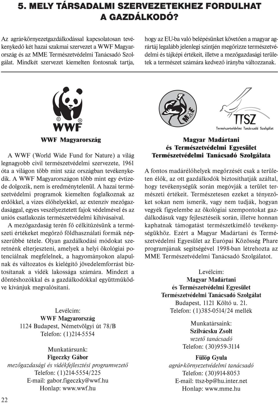 Mindkét szervezet kiemelten fontosnak tartja, hogy az EU-ba való belépésünket követően a magyar agrártáj legalább jelenlegi szintjén megőrizze természetvédelmi és tájképi értékeit, illetve a