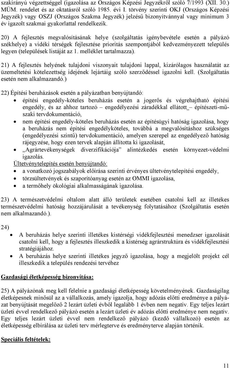 20) A fejlesztés megvalósításának helye (szolgáltatás igénybevétele esetén a pályázó székhelye) a vidéki térségek fejlesztése prioritás szempontjából kedvezményezett település legyen (települések