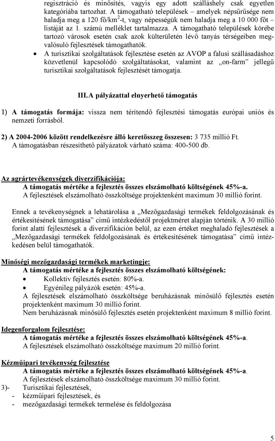 A támogatható települések körébe tartozó városok esetén csak azok külterületén lévő tanyás térségeiben megvalósuló fejlesztések támogathatók.