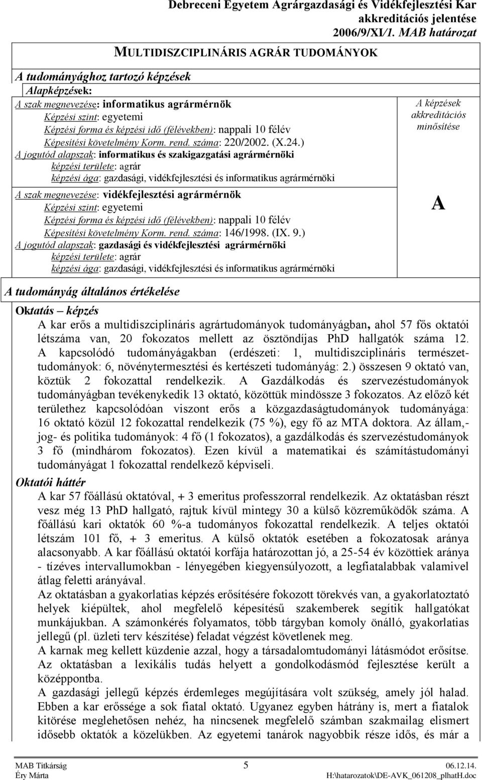 ) A jogutód alapszak: informatikus és szakigazgatási agrármérnöki képzési területe: agrár képzési ága: gazdasági, vidékfejlesztési és informatikus agrármérnöki A szak megnevezése: vidékfejlesztési