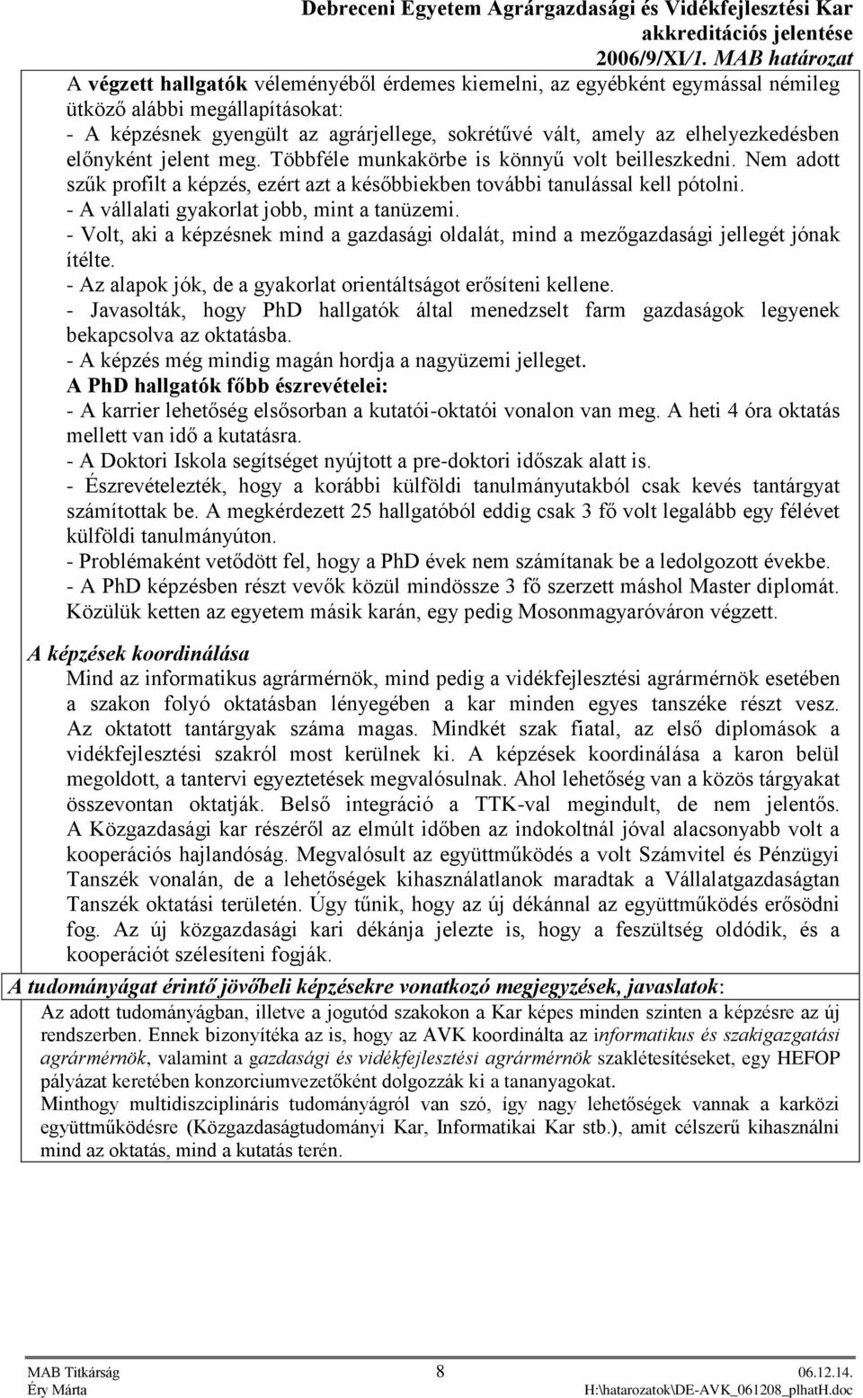 - A vállalati gyakorlat jobb, mint a tanüzemi. - Volt, aki a képzésnek mind a gazdasági oldalát, mind a mezőgazdasági jellegét jónak ítélte.